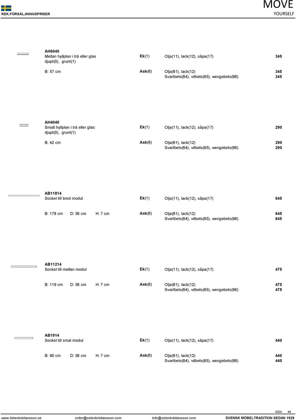 modul Ek(1) Olja(11), lack(12), såpa(17) 645 B: 178 cm D: 36 cm H: 7 cm Ask(6) Olja(61), lack(12) 645 Svartbets(64), vitbets(65), wengebets(66) 645 AB11214 Sockel till mellan modul Ek(1) Olja(11),