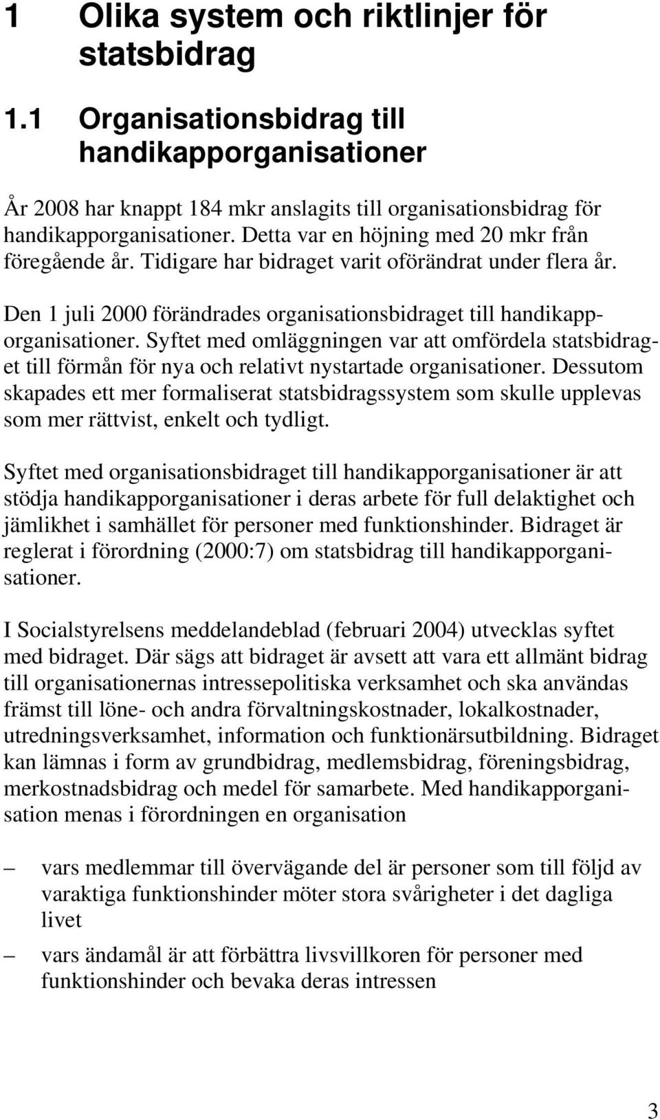 Syftet med omläggningen var att omfördela statsbidraget till förmån för nya och relativt nystartade organisationer.