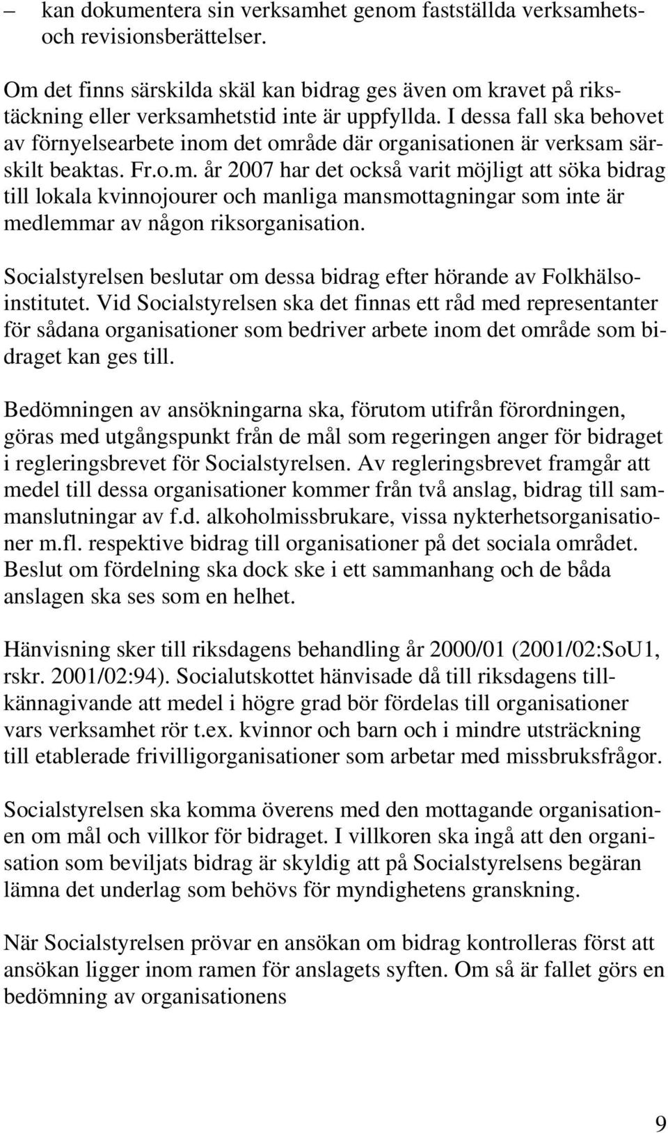 det område där organisationen är verksam särskilt beaktas. Fr.o.m. år 2007 har det också varit möjligt att söka bidrag till lokala kvinnojourer och manliga mansmottagningar som inte är medlemmar av någon riksorganisation.