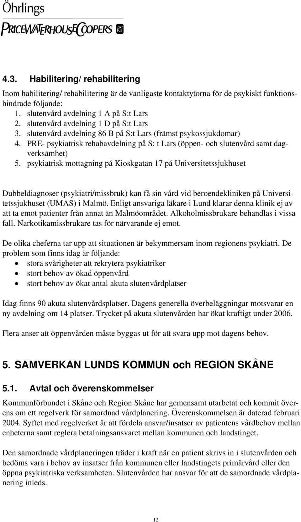 psykiatrisk mottagning på Kioskgatan 17 på Universitetssjukhuset Dubbeldiagnoser (psykiatri/missbruk) kan få sin vård vid beroendekliniken på Universitetssjukhuset (UMAS) i Malmö.