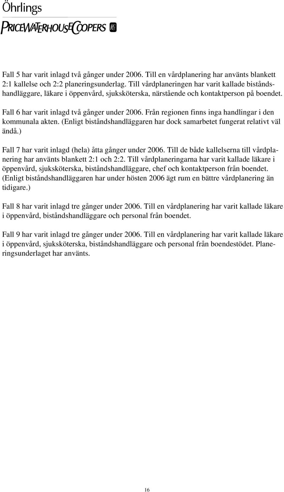 Från regionen finns inga handlingar i den kommunala akten. (Enligt biståndshandläggaren har dock samarbetet fungerat relativt väl ändå.) Fall 7 har varit inlagd (hela) åtta gånger under 2006.