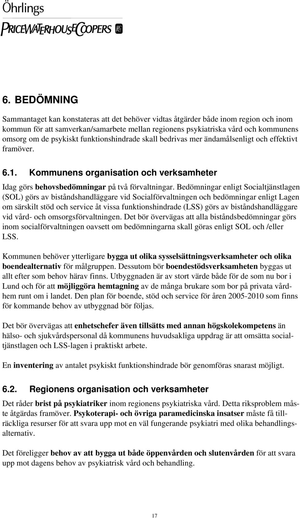 Bedömningar enligt Socialtjänstlagen (SOL) görs av biståndshandläggare vid Socialförvaltningen och bedömningar enligt Lagen om särskilt stöd och service åt vissa funktionshindrade (LSS) görs av