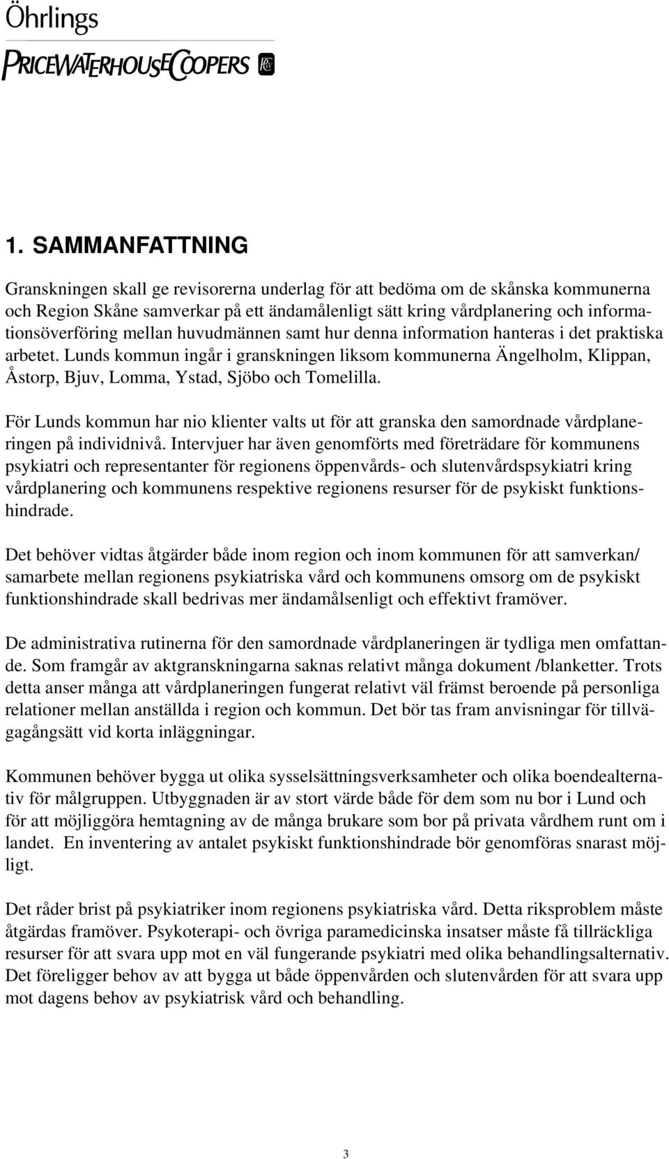 Lunds kommun ingår i granskningen liksom kommunerna Ängelholm, Klippan, Åstorp, Bjuv, Lomma, Ystad, Sjöbo och Tomelilla.