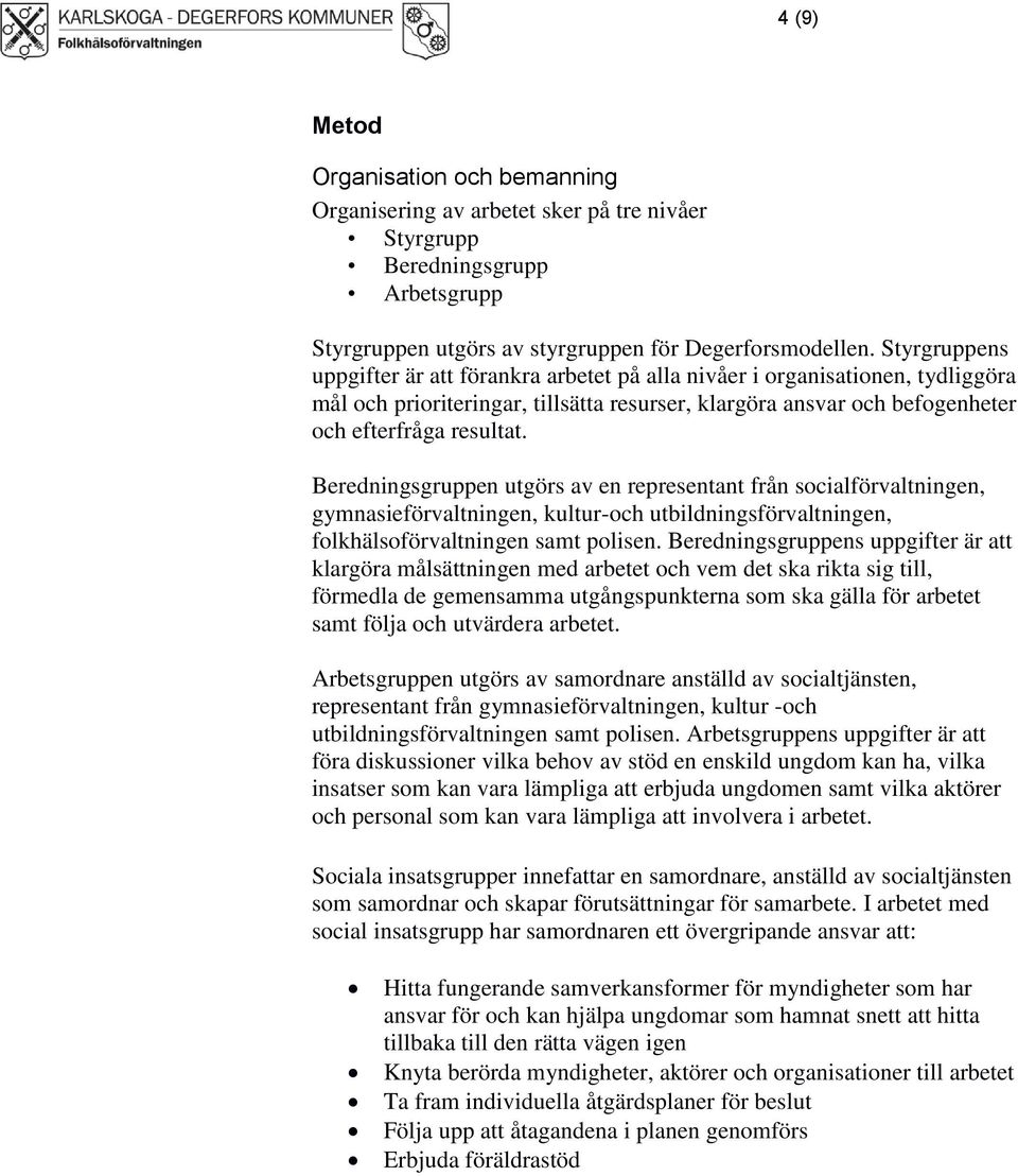 Beredningsgruppen utgörs av en representant från socialförvaltningen, gymnasieförvaltningen, kultur-och utbildningsförvaltningen, folkhälsoförvaltningen samt polisen.