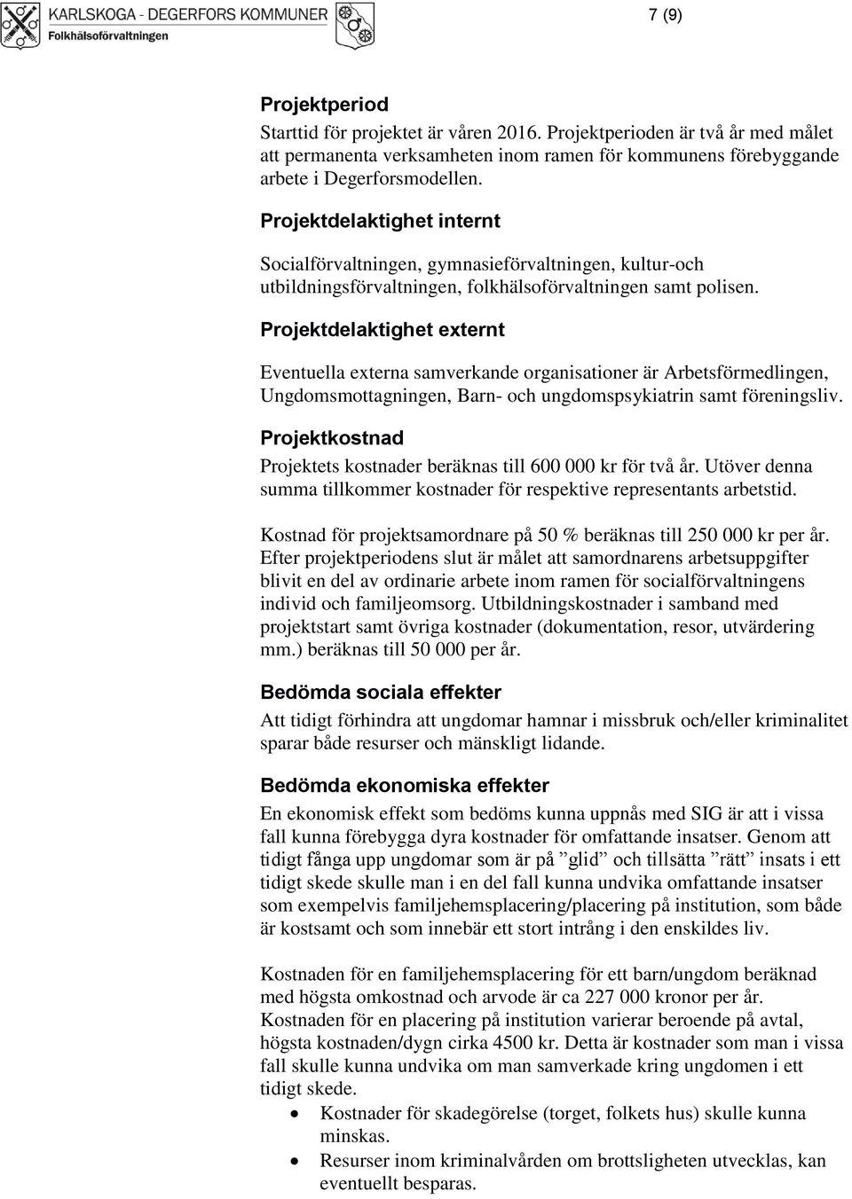 Projektdelaktighet externt Eventuella externa samverkande organisationer är Arbetsförmedlingen, Ungdomsmottagningen, Barn- och ungdomspsykiatrin samt föreningsliv.