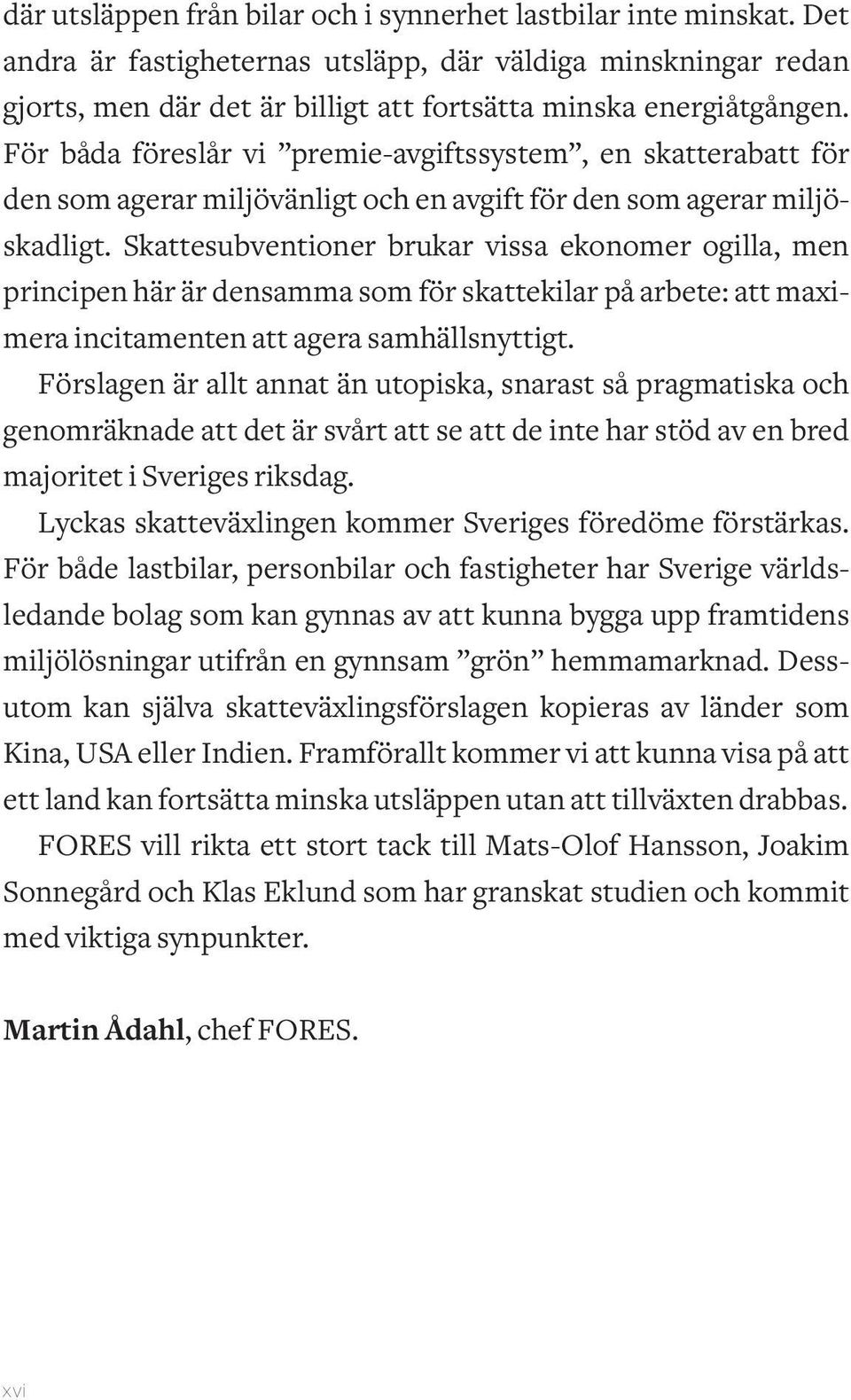 Skattesubventioner brukar vissa ekonomer ogilla, men principen här är densamma som för skattekilar på arbete: att maximera incitamenten att agera samhällsnyttigt.