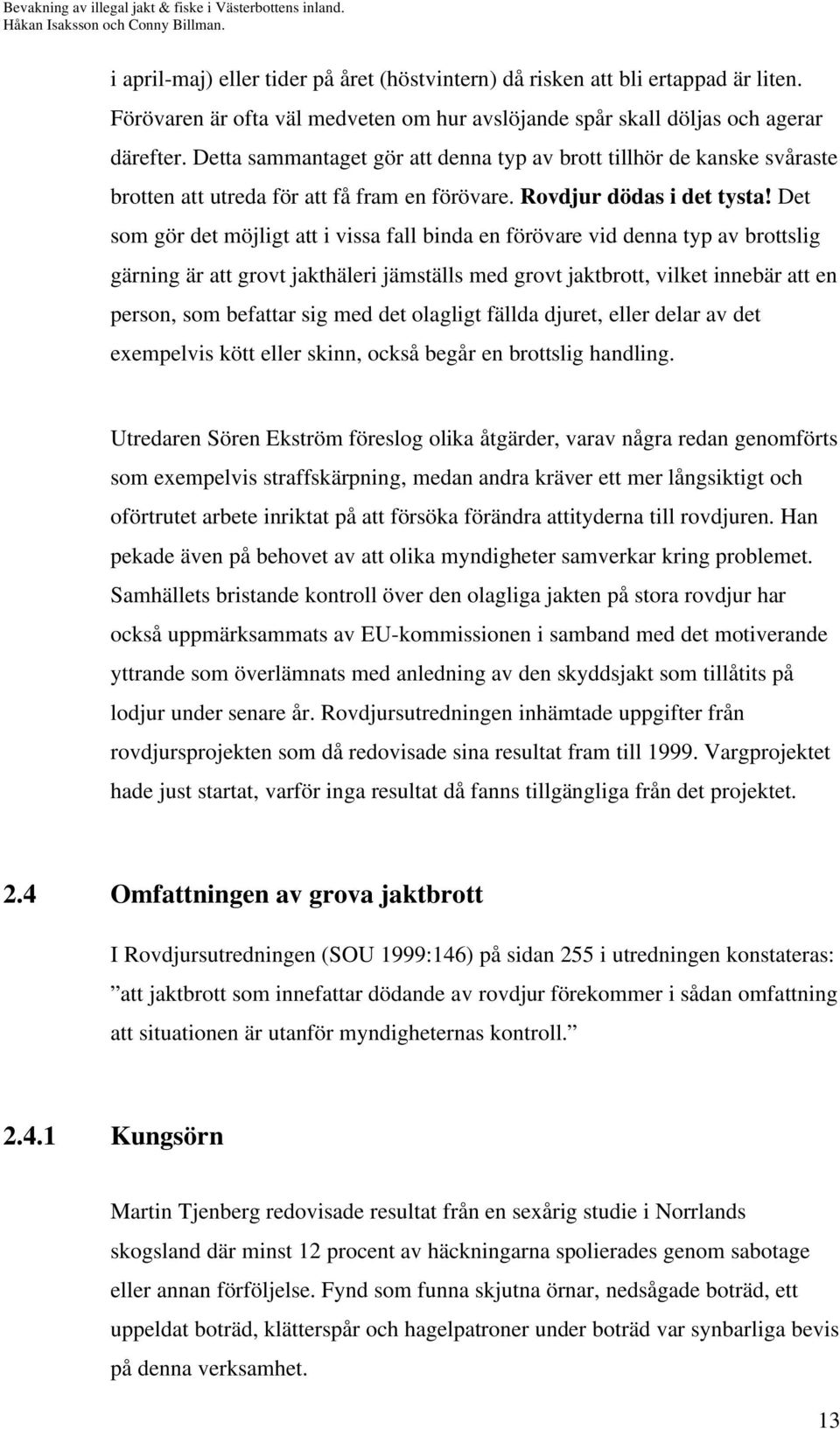 Det som gör det möjligt att i vissa fall binda en förövare vid denna typ av brottslig gärning är att grovt jakthäleri jämställs med grovt jaktbrott, vilket innebär att en person, som befattar sig med