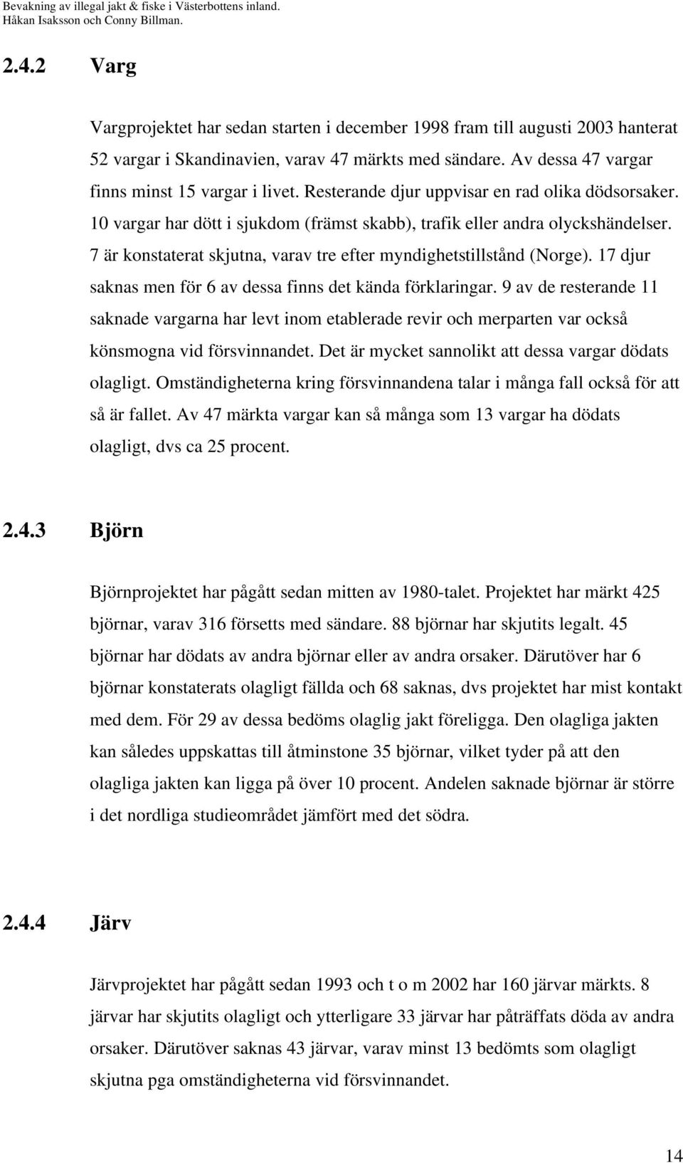 7 är konstaterat skjutna, varav tre efter myndighetstillstånd (Norge). 17 djur saknas men för 6 av dessa finns det kända förklaringar.