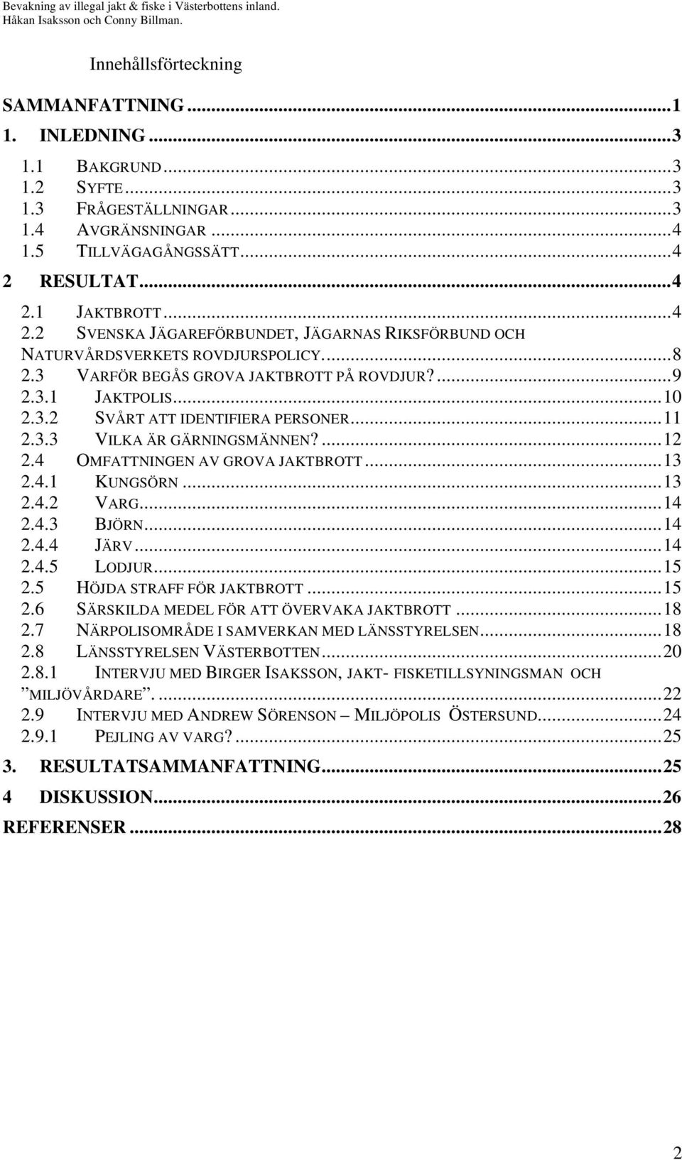 ..11 2.3.3 VILKA ÄR GÄRNINGSMÄNNEN?...12 2.4 OMFATTNINGEN AV GROVA JAKTBROTT...13 2.4.1 KUNGSÖRN...13 2.4.2 VARG...14 2.4.3 BJÖRN...14 2.4.4 JÄRV...14 2.4.5 LODJUR...15 2.5 HÖJDA STRAFF FÖR JAKTBROTT.