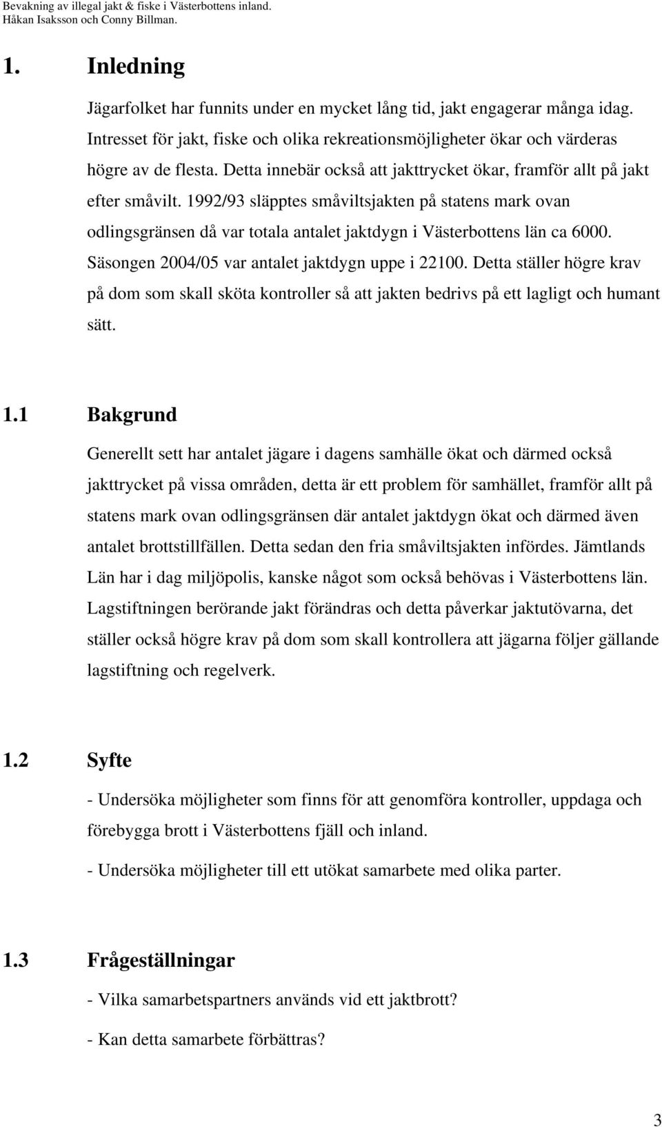 1992/93 släpptes småviltsjakten på statens mark ovan odlingsgränsen då var totala antalet jaktdygn i Västerbottens län ca 6000. Säsongen 2004/05 var antalet jaktdygn uppe i 22100.