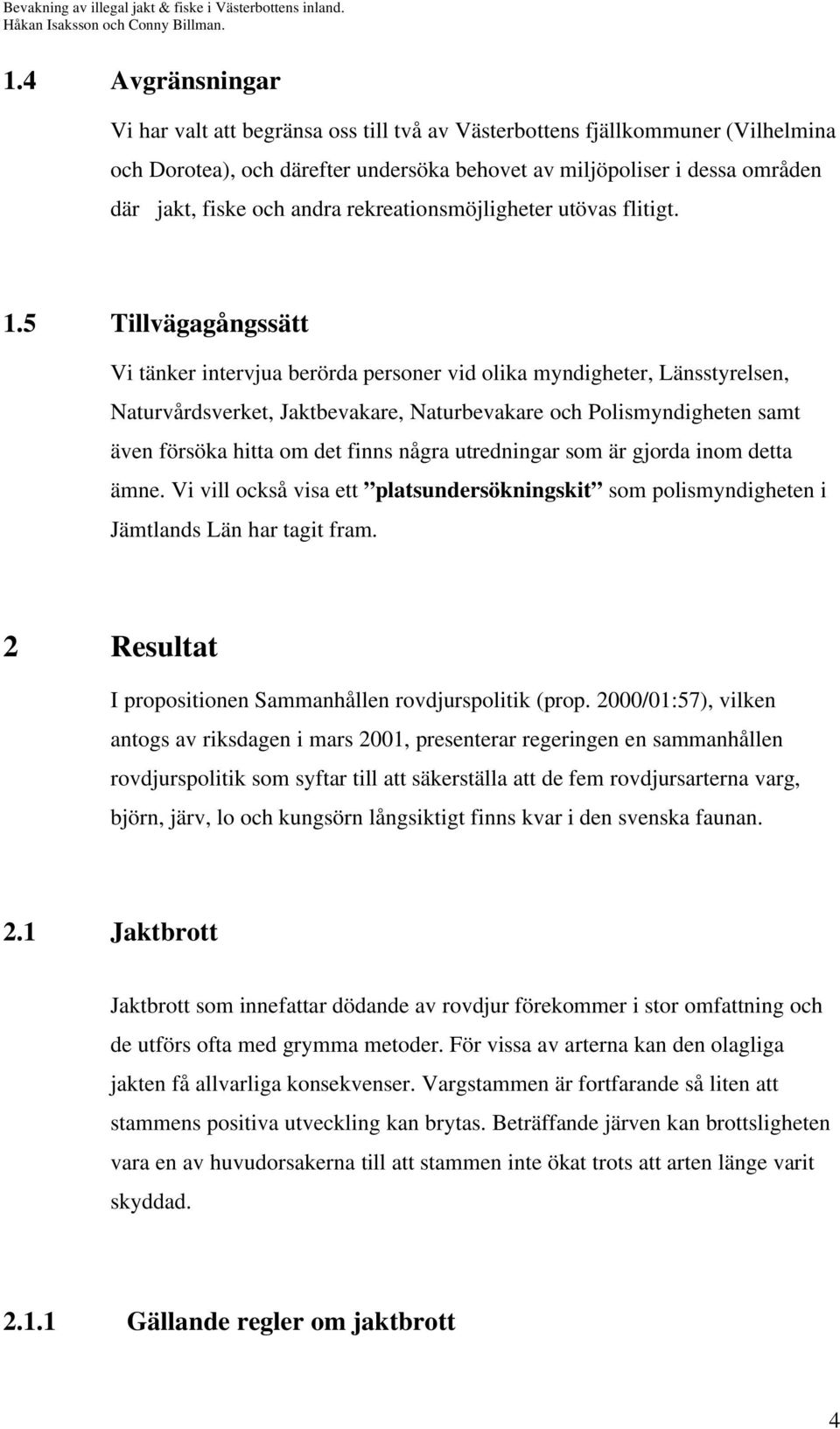 5 Tillvägagångssätt Vi tänker intervjua berörda personer vid olika myndigheter, Länsstyrelsen, Naturvårdsverket, Jaktbevakare, Naturbevakare och Polismyndigheten samt även försöka hitta om det finns