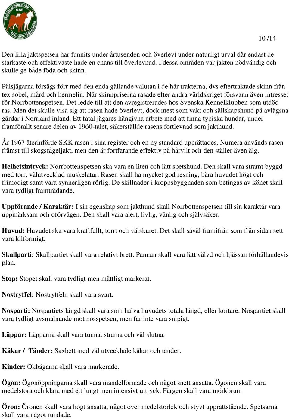 Pälsjägarna försågs förr med den enda gällande valutan i de här trakterna, dvs eftertraktade skinn från tex sobel, mård och hermelin.