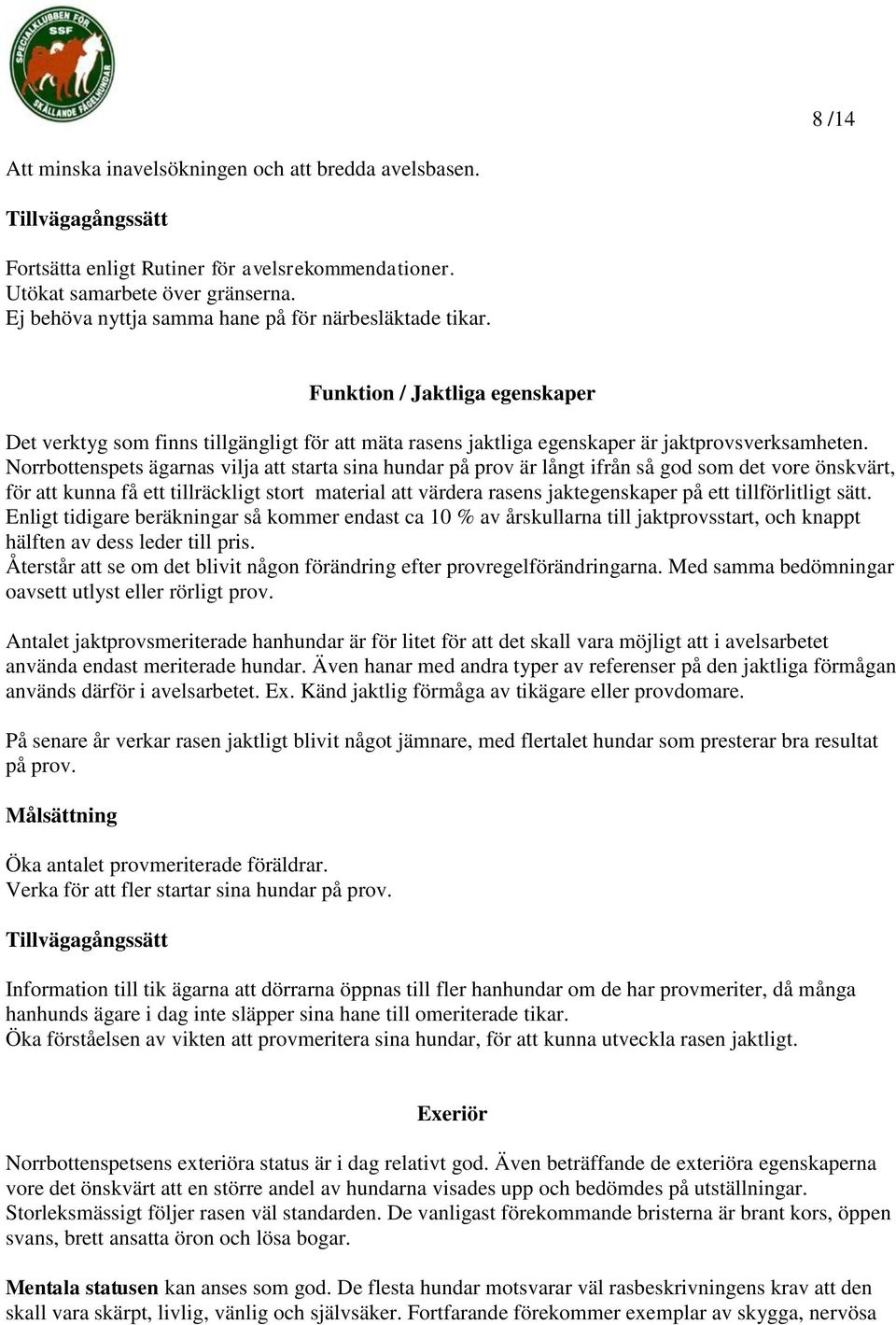 Norrbottenspets ägarnas vilja att starta sina hundar på prov är långt ifrån så god som det vore önskvärt, för att kunna få ett tillräckligt stort material att värdera rasens jaktegenskaper på ett