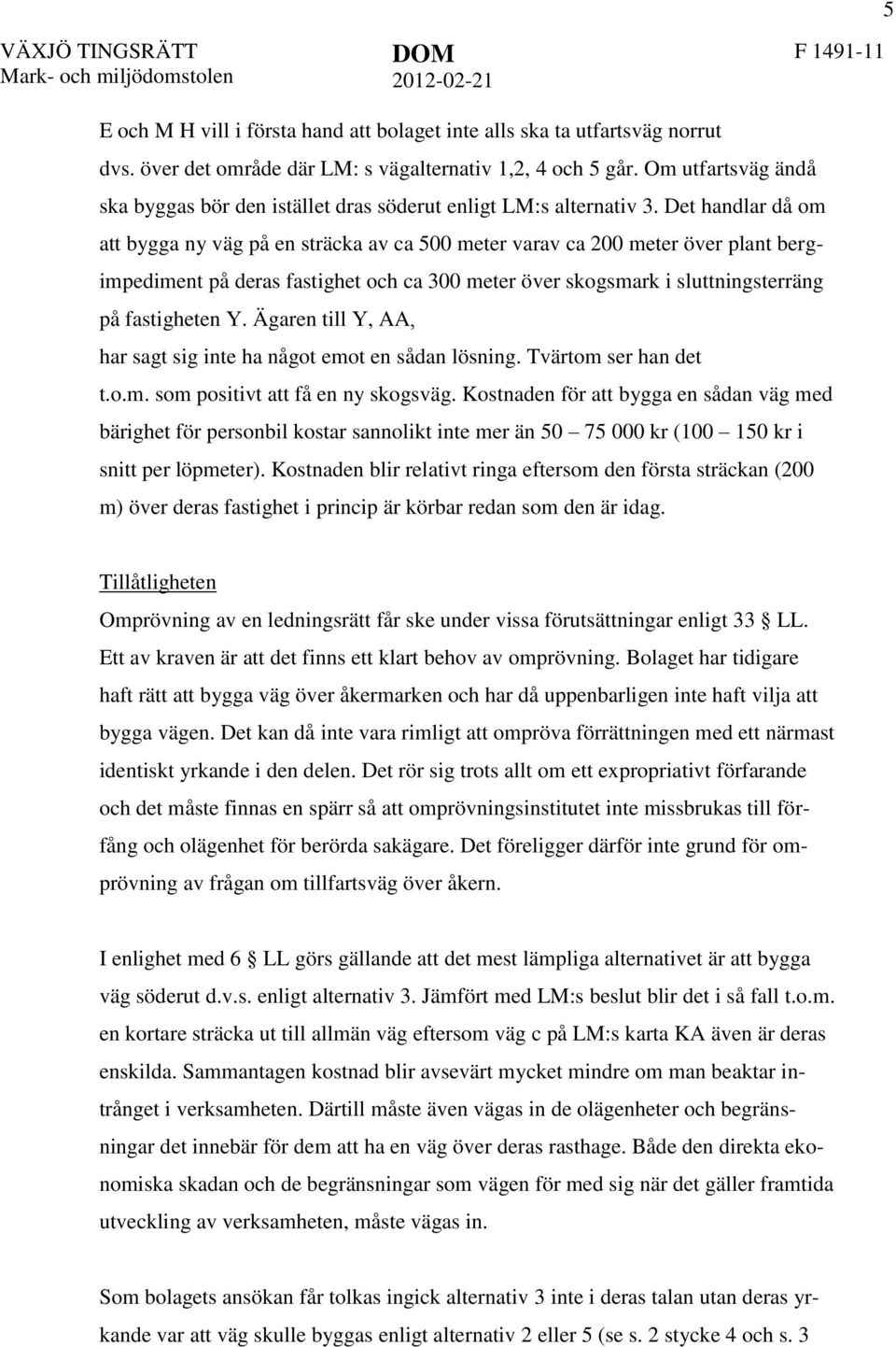 Det handlar då om att bygga ny väg på en sträcka av ca 500 meter varav ca 200 meter över plant bergimpediment på deras fastighet och ca 300 meter över skogsmark i sluttningsterräng på fastigheten Y.