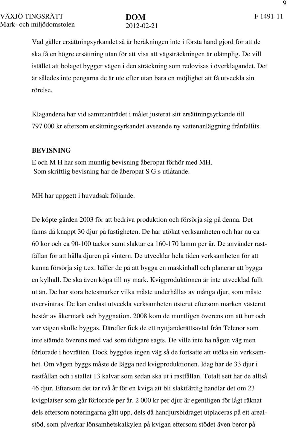 Klagandena har vid sammanträdet i målet justerat sitt ersättningsyrkande till 797 000 kr eftersom ersättningsyrkandet avseende ny vattenanläggning frånfallits.