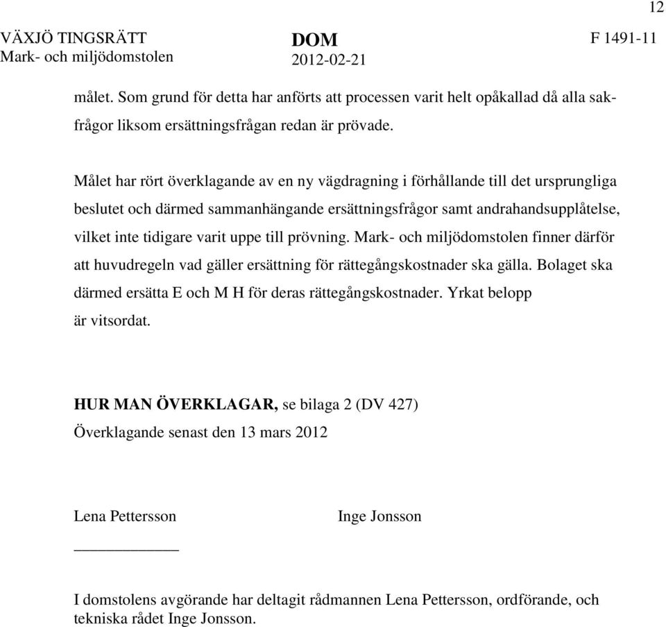 varit uppe till prövning. finner därför att huvudregeln vad gäller ersättning för rättegångskostnader ska gälla. Bolaget ska därmed ersätta E och M H för deras rättegångskostnader.