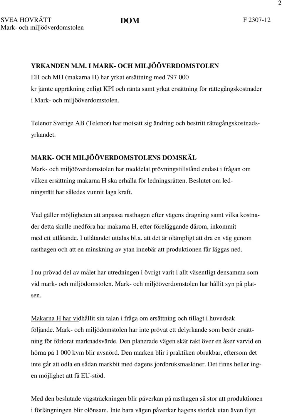 M. I MARK- OCH MILJÖÖVERSTOLEN EH och MH (makarna H) har yrkat ersättning med 797 000 kr jämte uppräkning enligt KPI och ränta samt yrkat ersättning för rättegångskostnader i Mark- och
