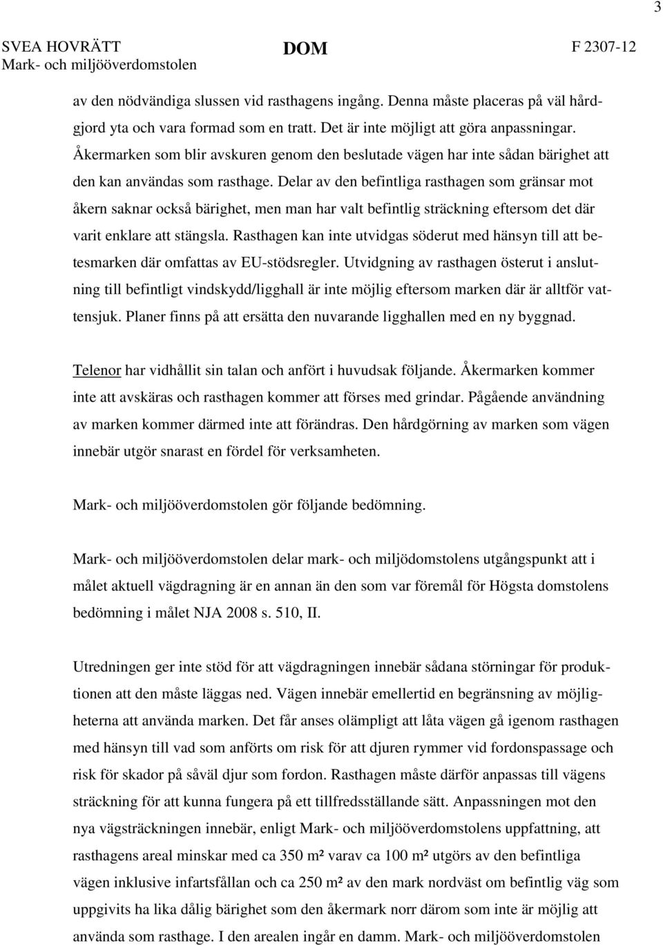 Delar av den befintliga rasthagen som gränsar mot åkern saknar också bärighet, men man har valt befintlig sträckning eftersom det där varit enklare att stängsla.