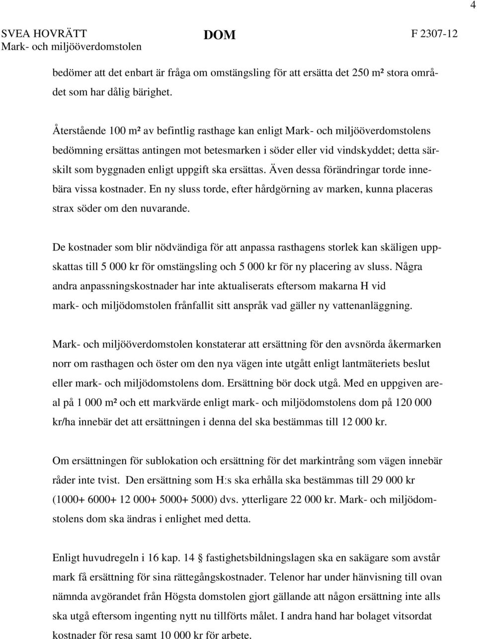 uppgift ska ersättas. Även dessa förändringar torde innebära vissa kostnader. En ny sluss torde, efter hårdgörning av marken, kunna placeras strax söder om den nuvarande.