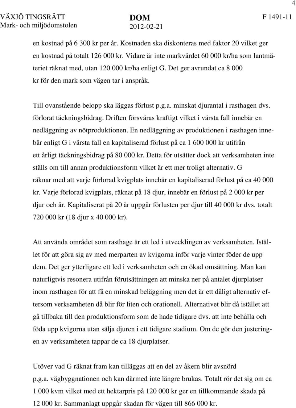Till ovanstående belopp ska läggas förlust p.g.a. minskat djurantal i rasthagen dvs. förlorat täckningsbidrag.