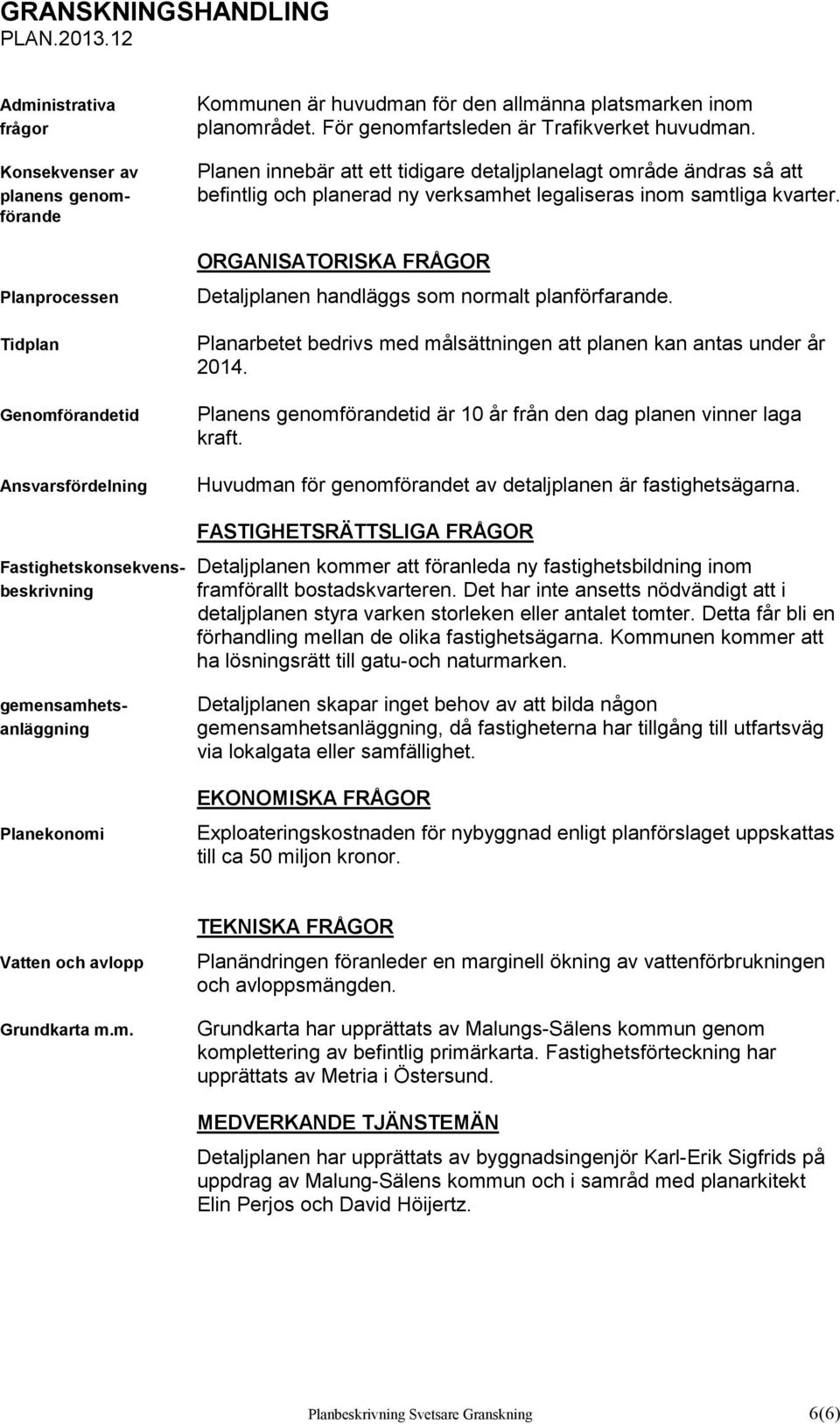 ORGANISATORISKA FRÅGOR Detaljplanen handläggs som normalt planförfarande. Planarbetet bedrivs med målsättningen att planen kan antas under år 2014.