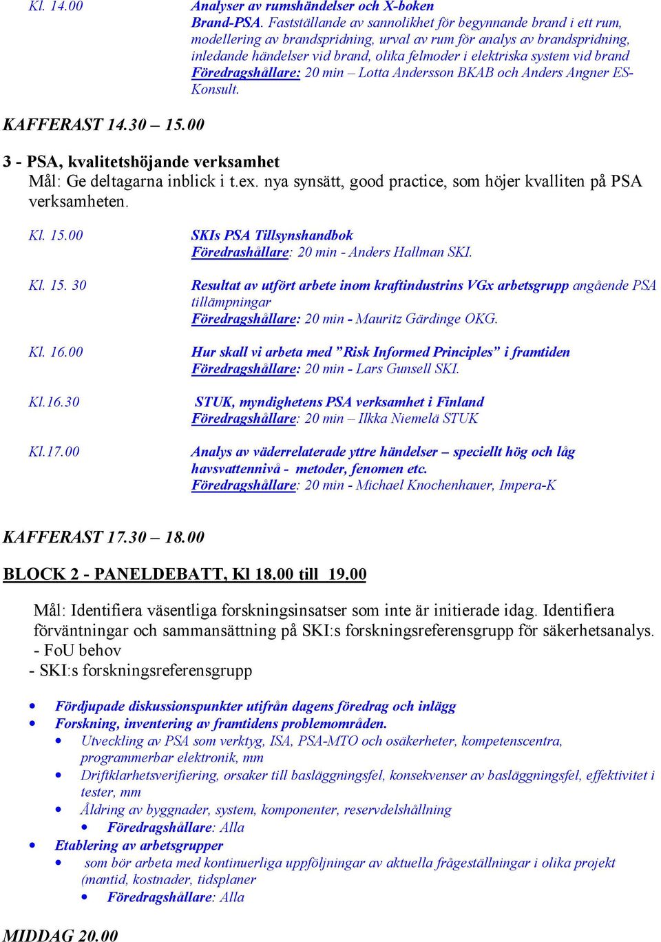 system vid brand Föredragshållare: 20 min Lotta Andersson BKAB och Anders Angner ES- Konsult. KAFFERAST 14.30 15.00 3 - PSA, kvalitetshöjande verksamhet Mål: Ge deltagarna inblick i t.ex.