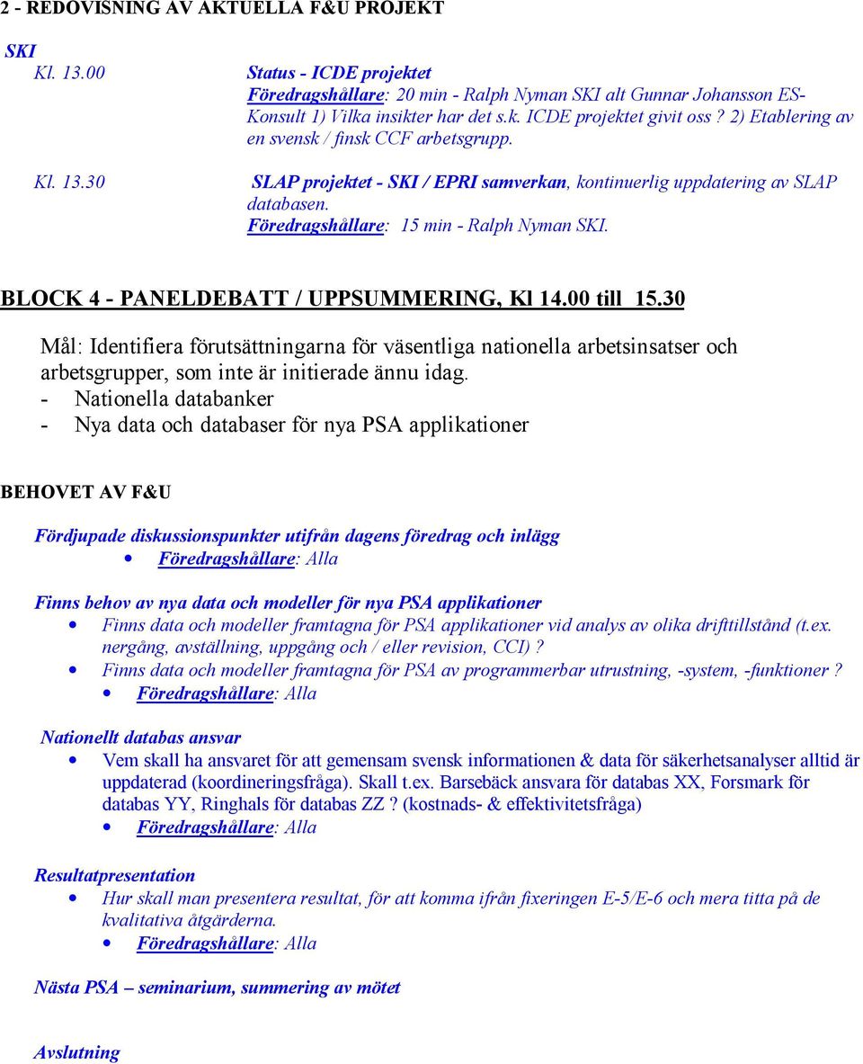 BLOCK 4 - PANELDEBATT / UPPSUMMERING, Kl 14.00 till 15.30 Mål: Identifiera förutsättningarna för väsentliga nationella arbetsinsatser och arbetsgrupper, som inte är initierade ännu idag.