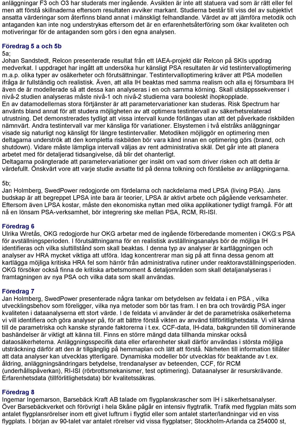 Värdet av att jämföra metodik och antaganden kan inte nog understrykas eftersom det är en erfarenhetsåterföring som ökar kvaliteten och motiveringar för de antaganden som görs i den egna analysen.