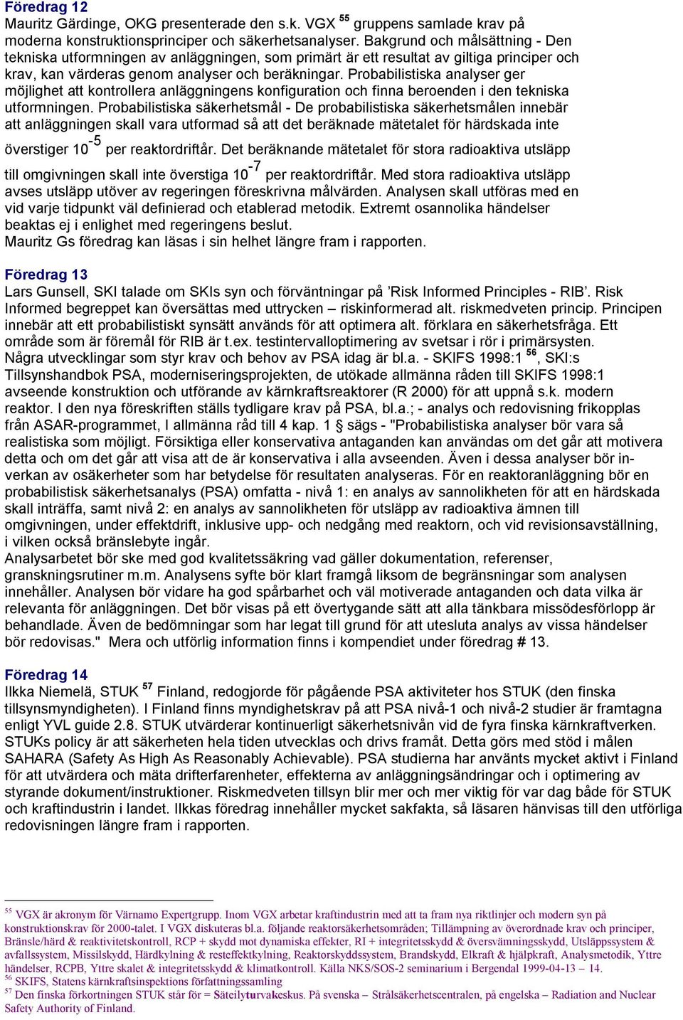 Probabilistiska analyser ger möjlighet att kontrollera anläggningens konfiguration och finna beroenden i den tekniska utformningen.
