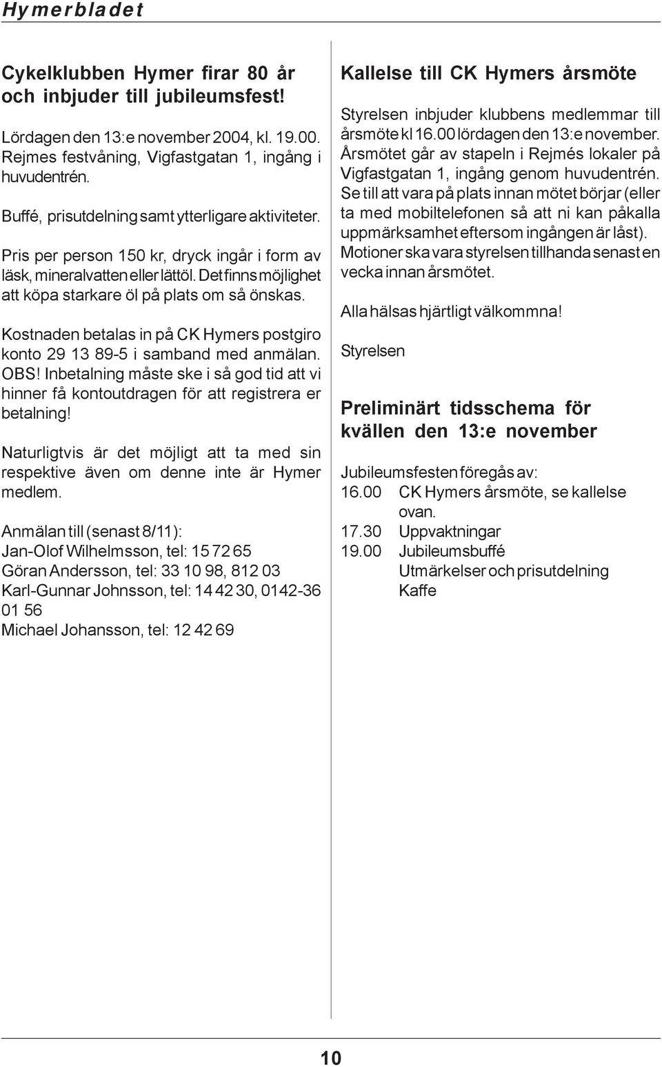 Kostnaden betalas in på CK Hymers postgiro konto 29 13 89-5 i samband med anmälan. OBS! Inbetalning måste ske i så god tid att vi hinner få kontoutdragen för att registrera er betalning!
