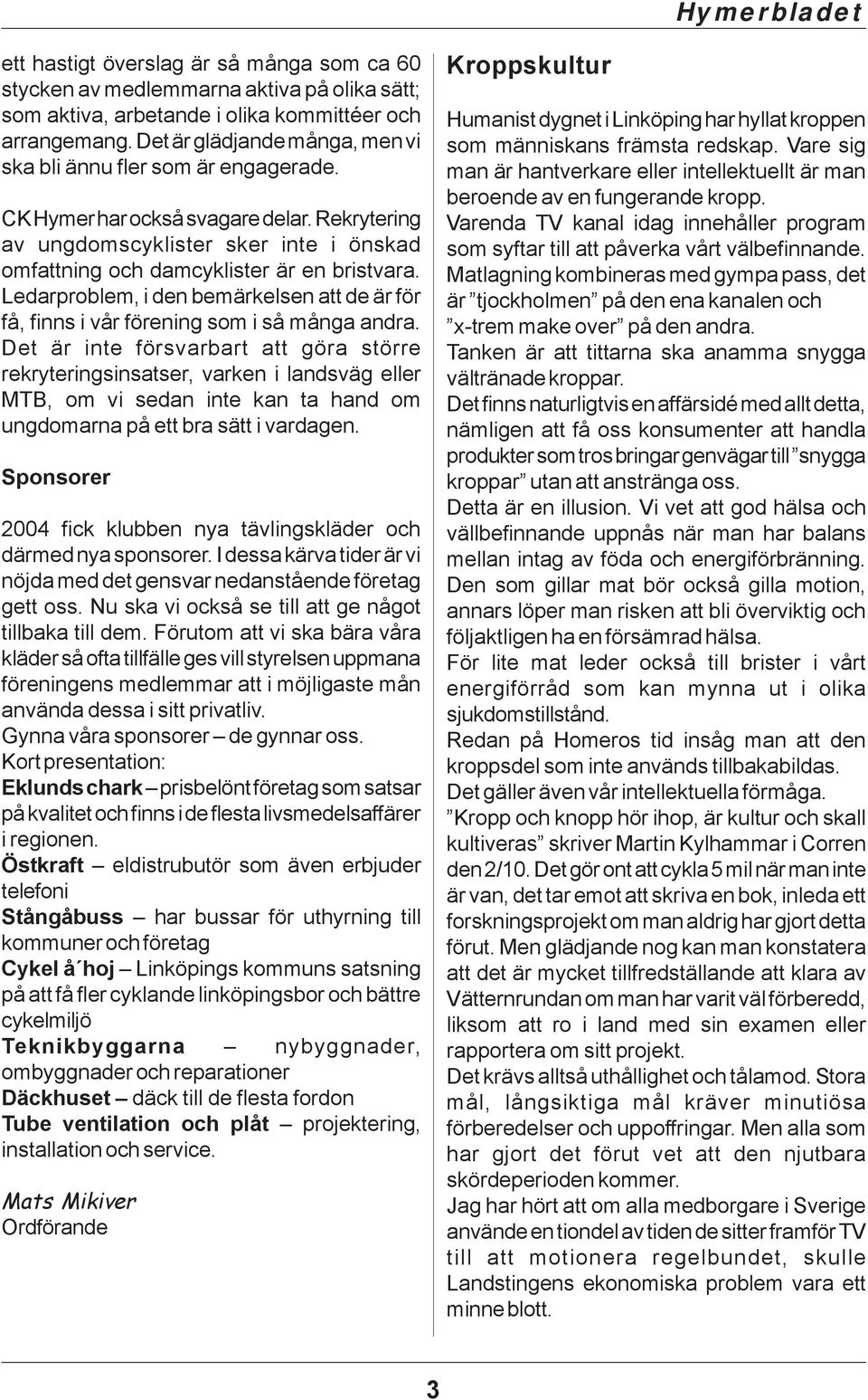 Ledarproblem, i den bemärkelsen att de är för få, finns i vår förening som i så många andra.