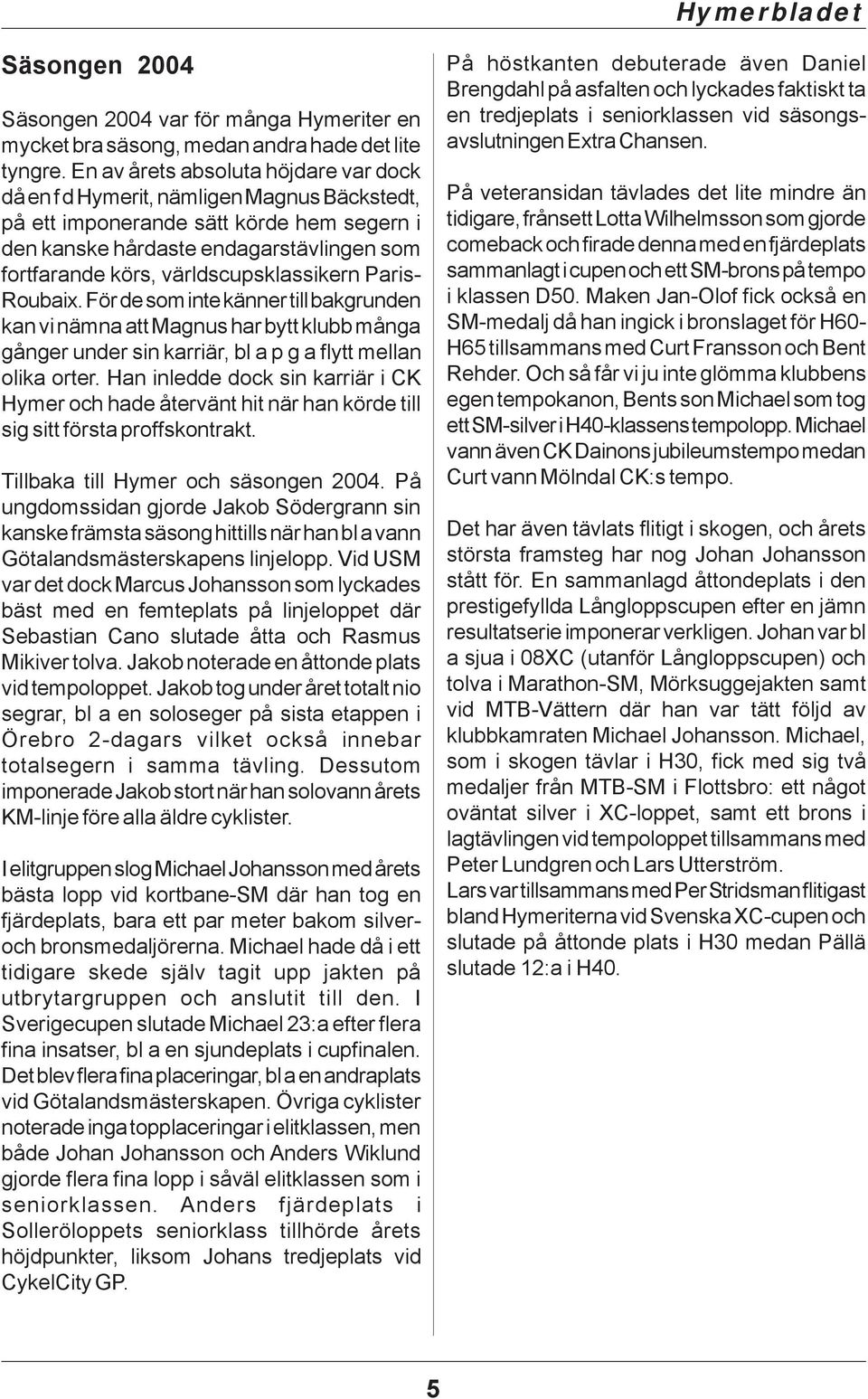 världscupsklassikern Paris- Roubaix. För de som inte känner till bakgrunden kan vi nämna att Magnus har bytt klubb många gånger under sin karriär, bl a p g a flytt mellan olika orter.