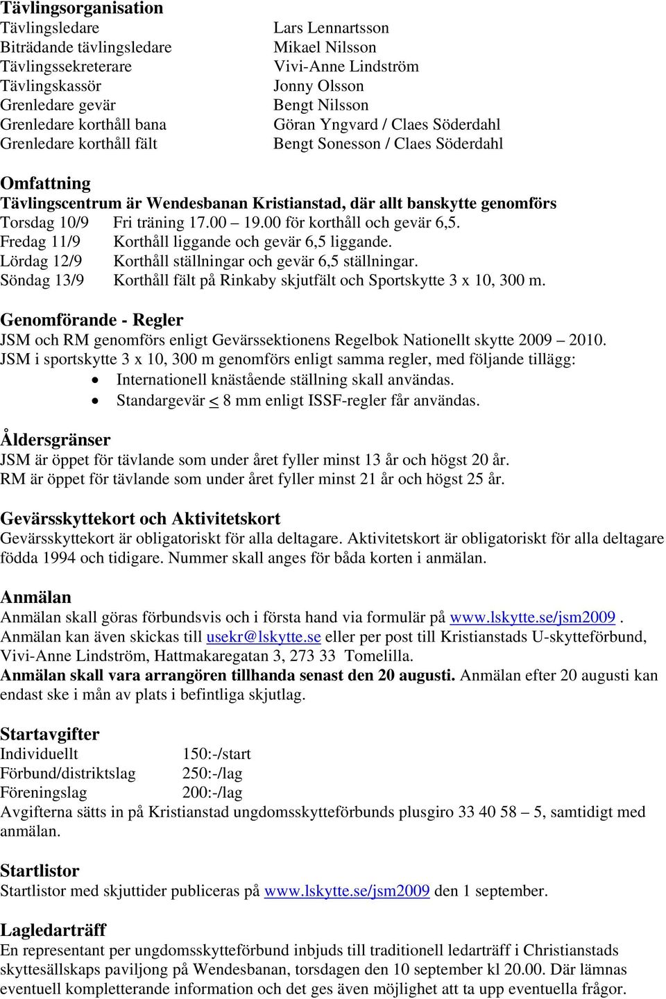 Torsdag 10/9 Fri träning 17.00 19.00 för korthåll och gevär 6,5. Fredag 11/9 Korthåll liggande och gevär 6,5 liggande. Lördag 12/9 Korthåll ställningar och gevär 6,5 ställningar.