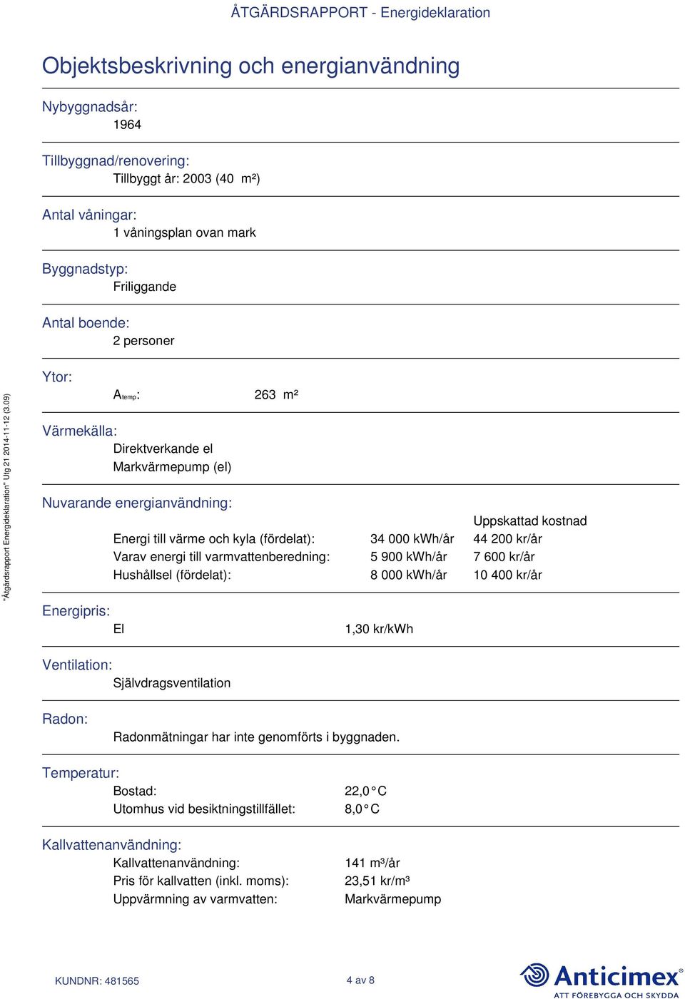 varmvattenberedning: 5 900 kwh/år 7 600 kr/år Hushållsel (fördelat): 8 000 kwh/år 10 400 kr/år Energipris: El 1,30 kr/kwh Ventilation: Självdragsventilation Radon: Radonmätningar har inte genomförts