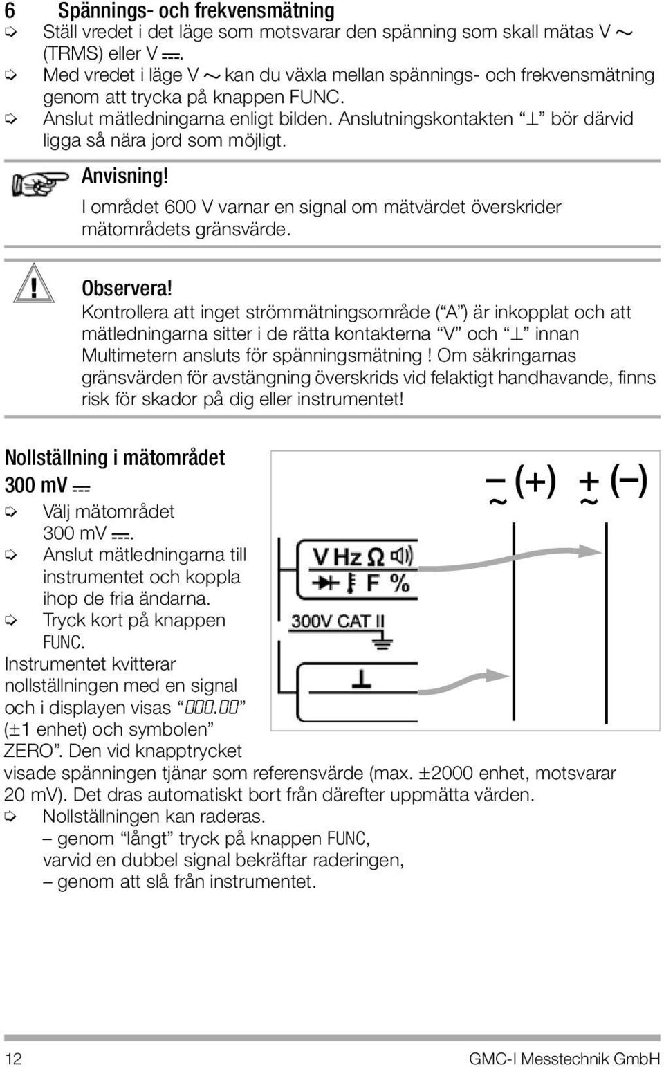 Anslutningskontakten bör därvid ligga så nära jord som möjligt. Anvisning! I området 600 V varnar en signal om mätvärdet överskrider mätområdets gränsvärde.! Observera!