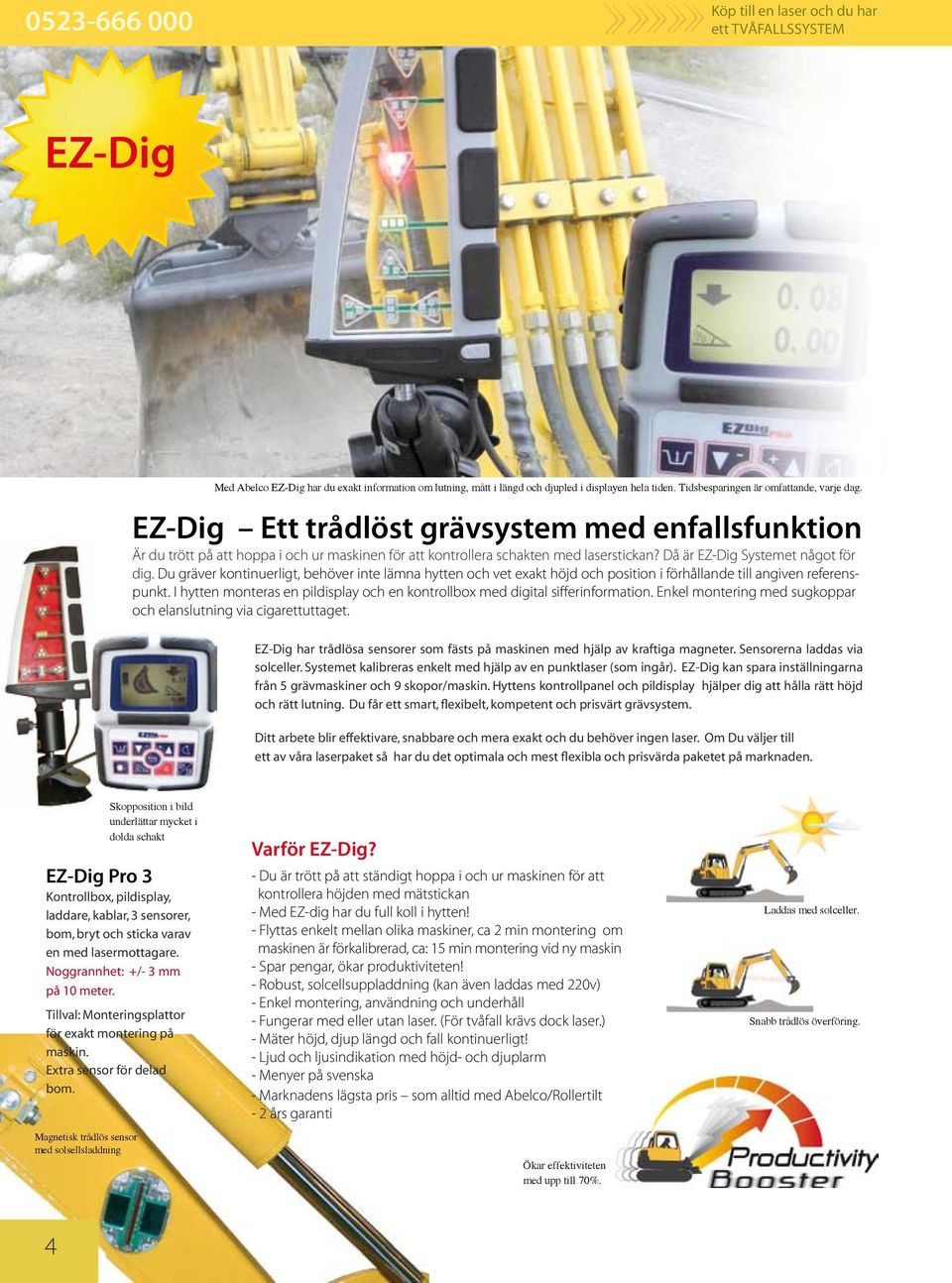 Då är EZ-Dig Systemet något för dig. Du gräver kontinuerligt, behöver inte lämna hytten och vet exakt höjd och position i förhållande till angiven referenspunkt.