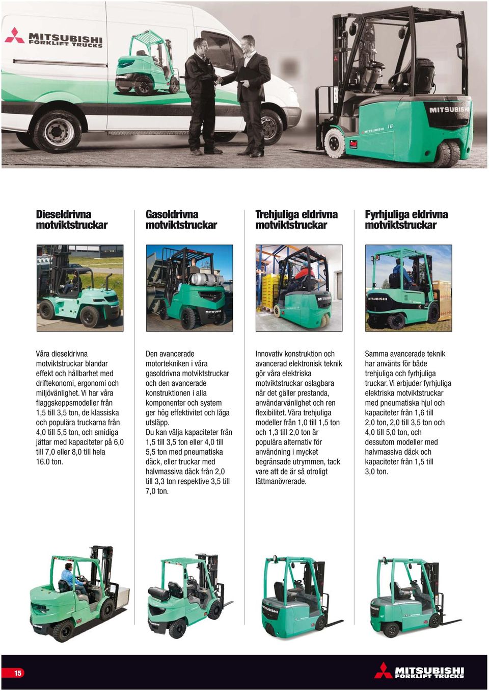 Vi har våra flaggskeppsmodeller från 1,5 till 3,5 ton, de klassiska och populära truckarna från 4,0 till 5,5 ton, och smidiga jättar med kapaciteter på 6,0 till 7,0 eller 8,0 till hela 16.0 ton.