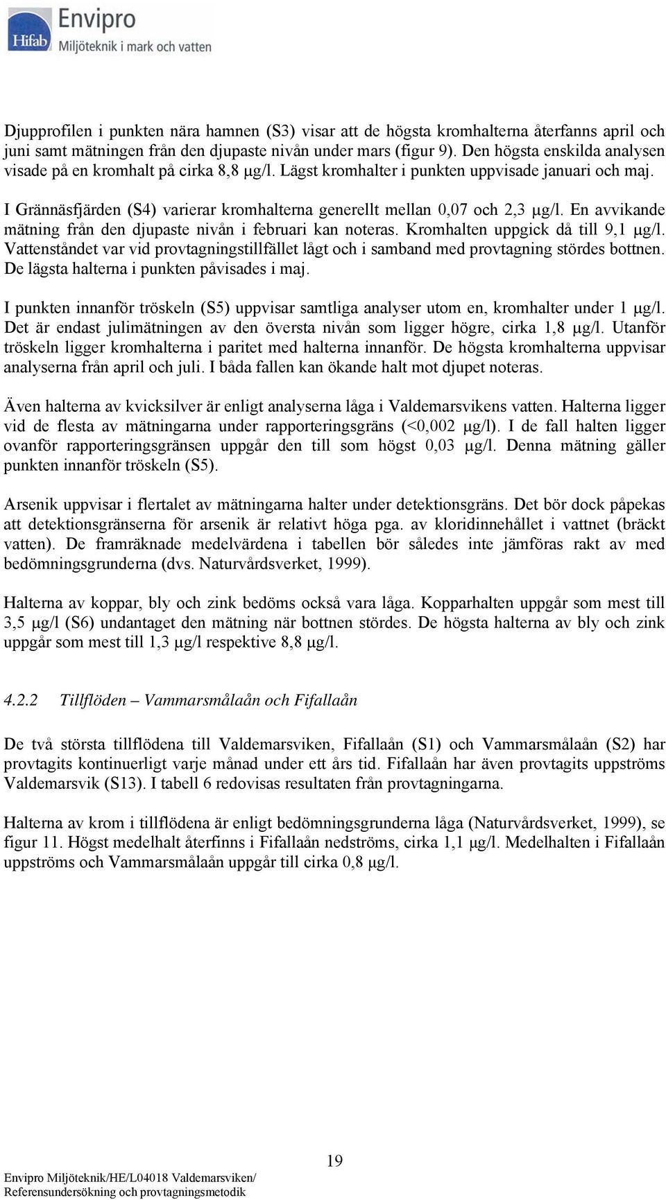 I Grännäsfjärden (S4) varierar kromhalterna generellt mellan 0,07 och 2,3 µg/l. En avvikande mätning från den djupaste nivån i februari kan noteras. Kromhalten uppgick då till 9,1 µg/l.