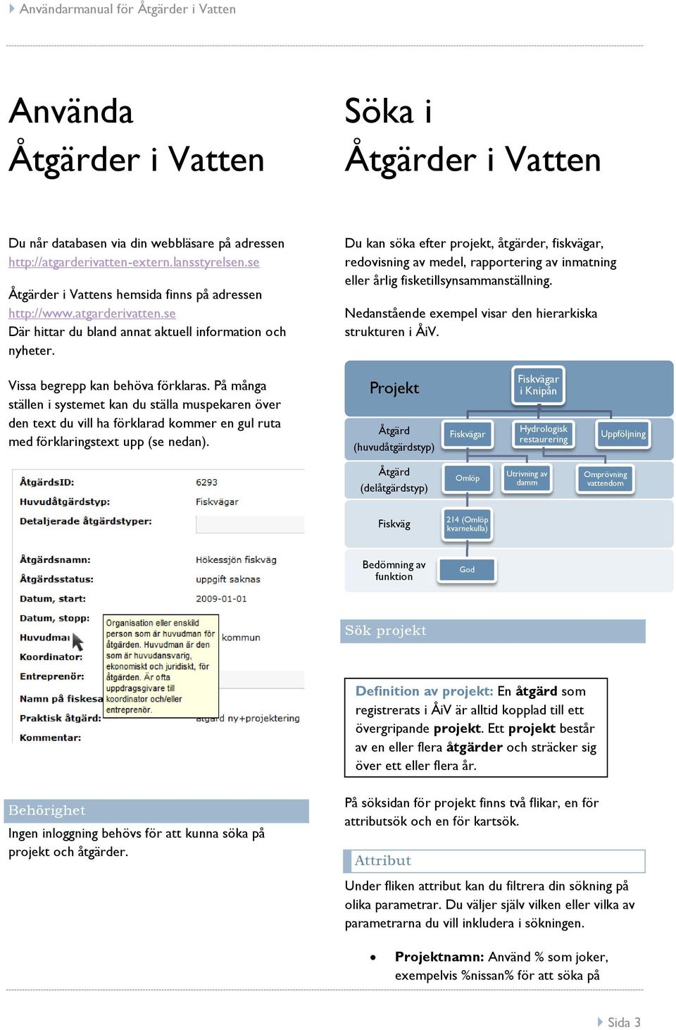 Du kan söka efter projekt, åtgärder, fiskvägar, redovisning av medel, rapportering av inmatning eller årlig fisketillsynsammanställning. Nedanstående exempel visar den hierarkiska strukturen i ÅiV.