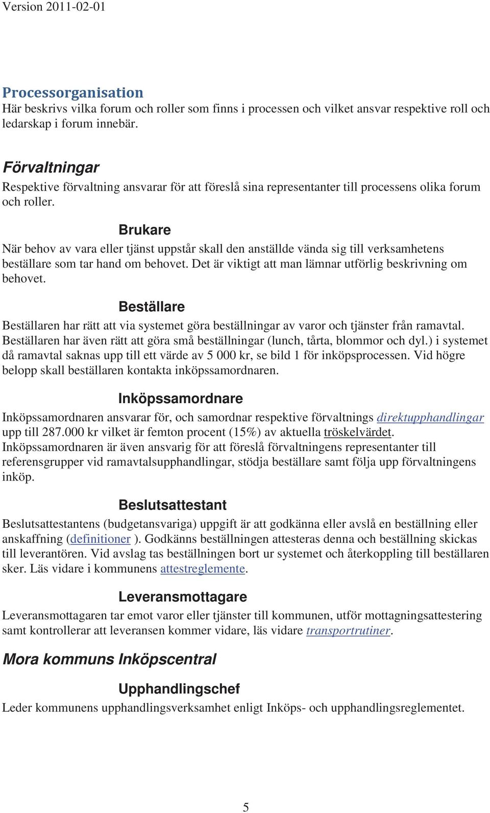 Brukare När behov av vara eller tjänst uppstår skall den anställde vända sig till verksamhetens beställare som tar hand om behovet. Det är viktigt att man lämnar utförlig beskrivning om behovet.