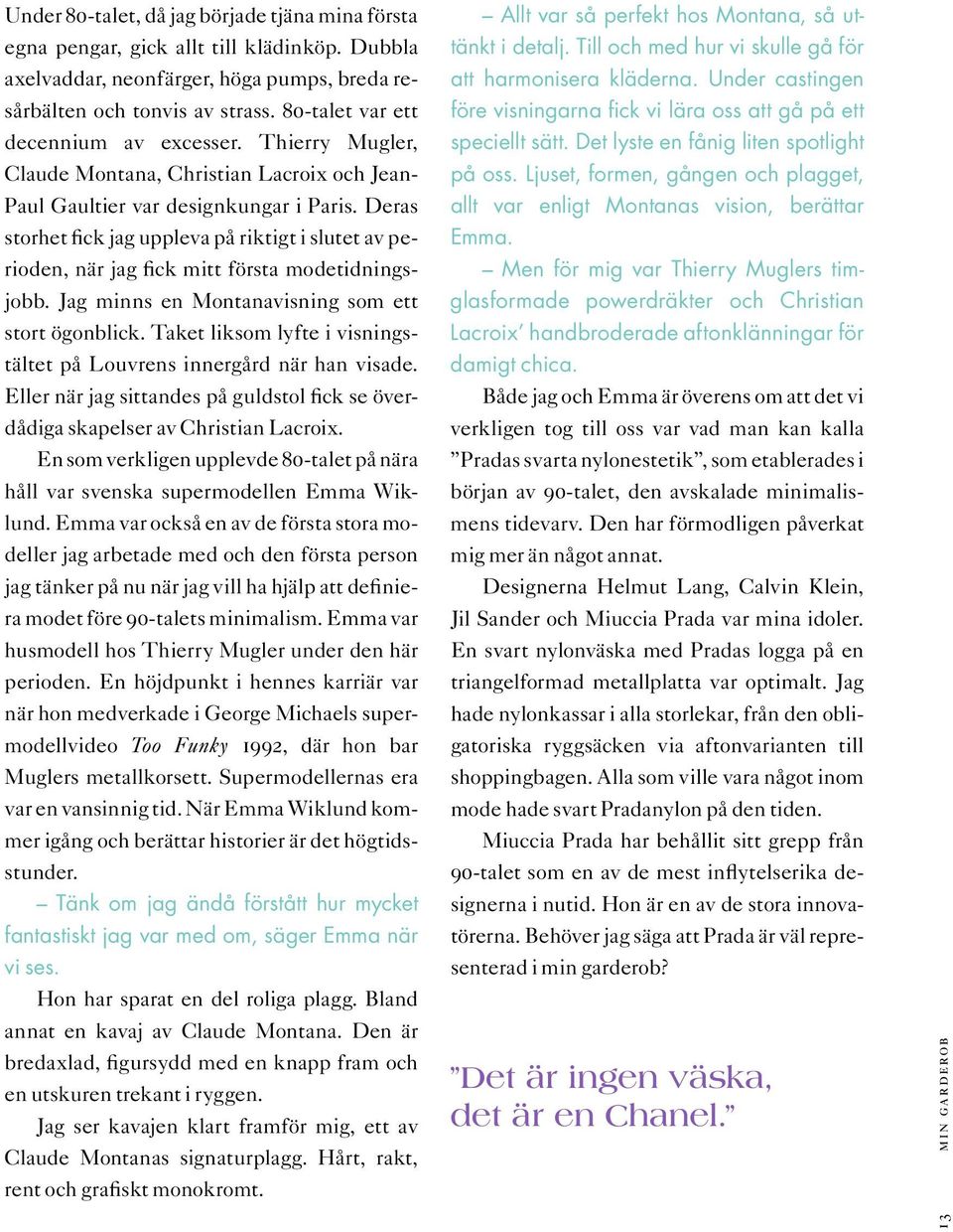 Deras storhet fick jag uppleva på riktigt i slutet av perioden, när jag fick mitt första modetidningsjobb. Jag minns en Montanavisning som ett stort ögonblick.