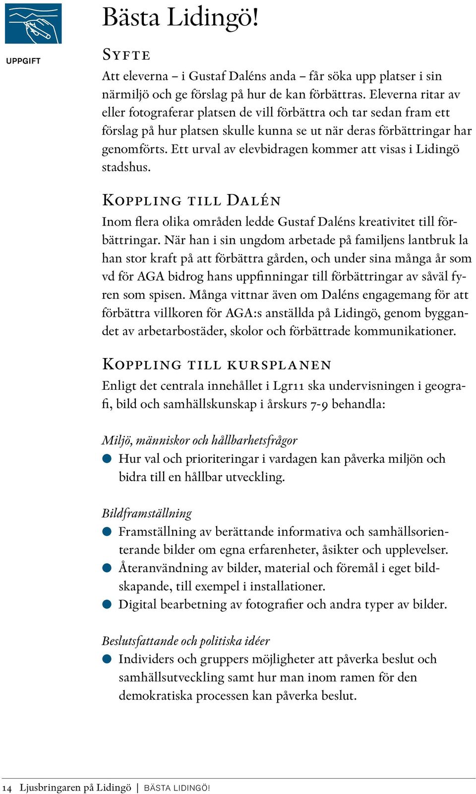 Ett urval av elevbidragen kommer att visas i Lidingö stadshus. Koppling till Dalén Inom flera olika områden ledde Gustaf Daléns kreativitet till förbättringar.