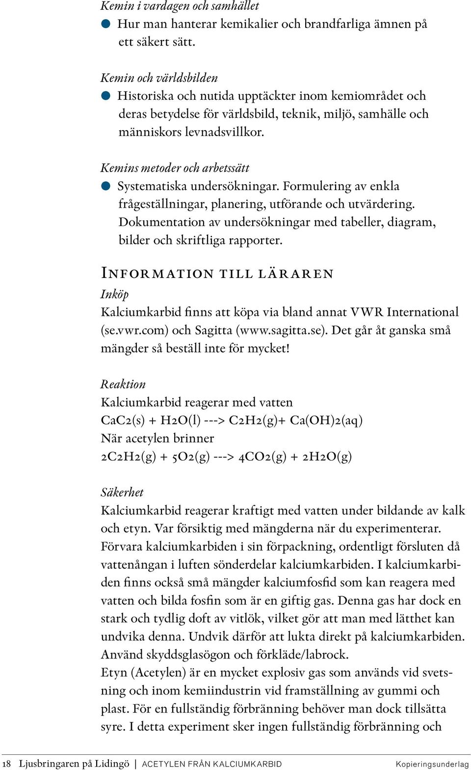 Kemins metoder och arbetssätt Systematiska undersökningar. Formulering av enkla frågeställningar, planering, utförande och utvärdering.