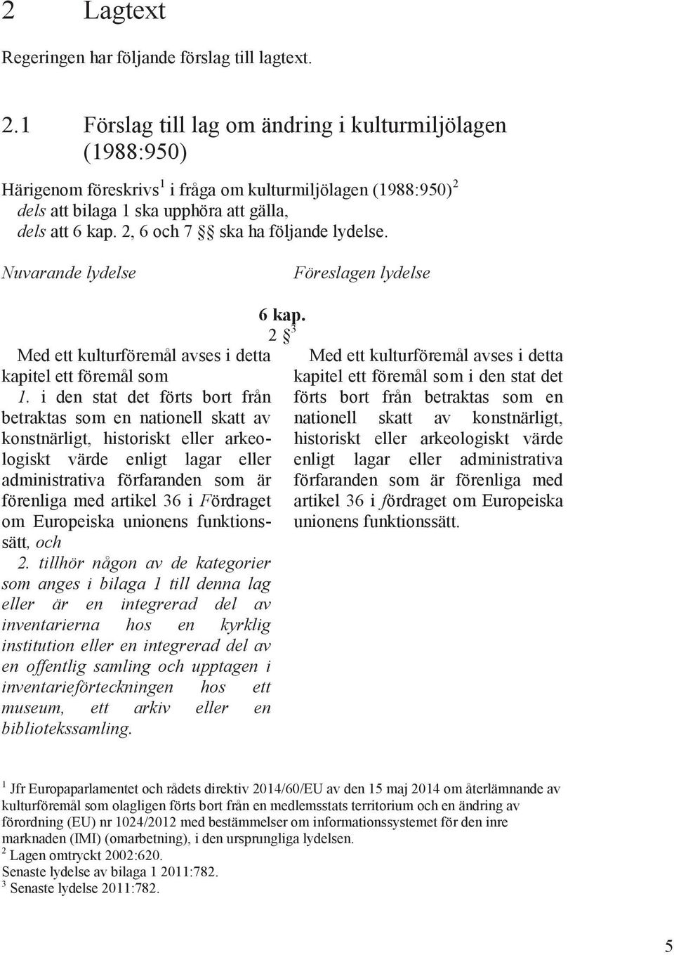 2, 6 och 7 ska ha följande lydelse. Nuvarande lydelse Föreslagen lydelse Med ett kulturföremål avses i detta kapitel ett föremål som 1.