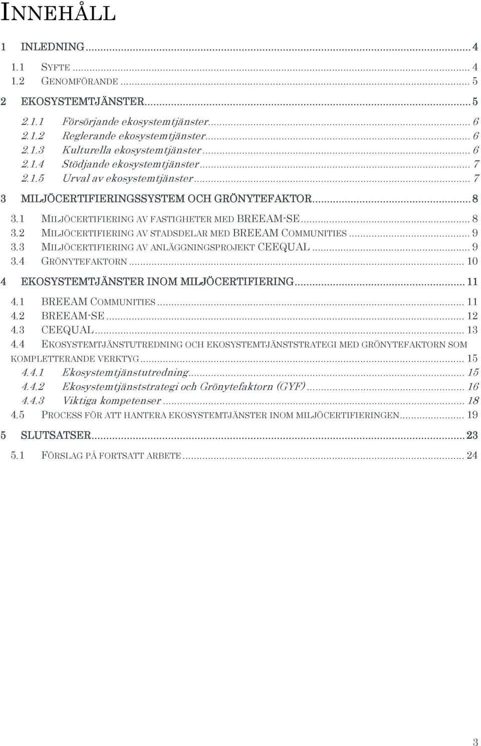 .. 9 3.3 MILJÖCERTIFIERING AV ANLÄGGNINGSPROJEKT CEEQUAL... 9 3.4 GRÖNYTEFAKTORN... 10 4 EKOSYSTEMTJÄNSTER INOM MILJÖCERTIFIERING... 11 4.1 BREEAM COMMUNITIES... 11 4.2 BREEAM-SE... 12 4.3 CEEQUAL.
