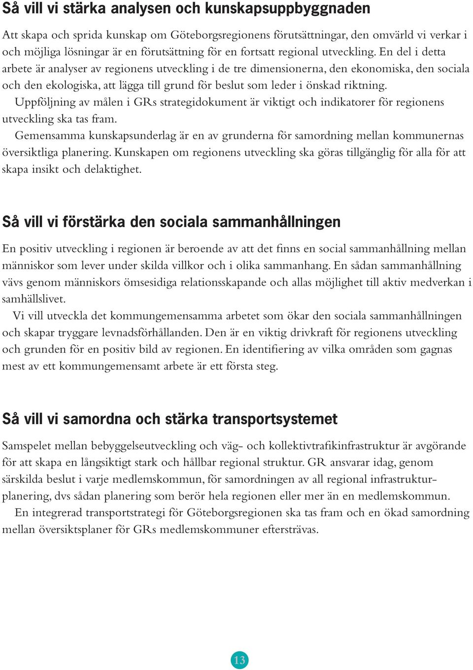 En del i detta arbete är analyser av regionens utveckling i de tre dimensionerna, den ekonomiska, den sociala och den ekologiska, att lägga till grund för beslut som leder i önskad riktning.