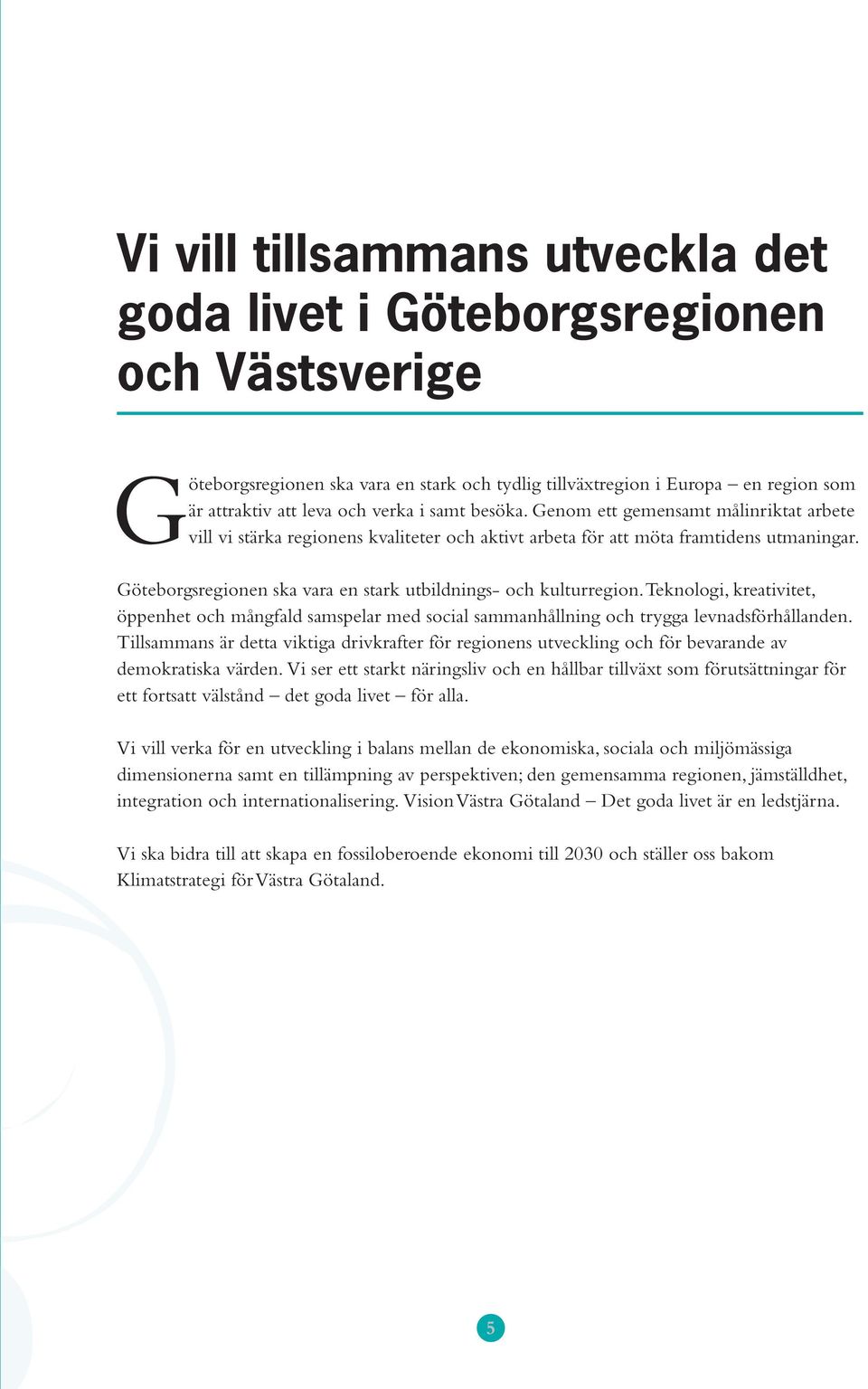 Göteborgsregionen ska vara en stark utbildnings- och kulturregion. Teknologi, kreativitet, öppenhet och mångfald samspelar med social sammanhållning och trygga levnadsförhållanden.