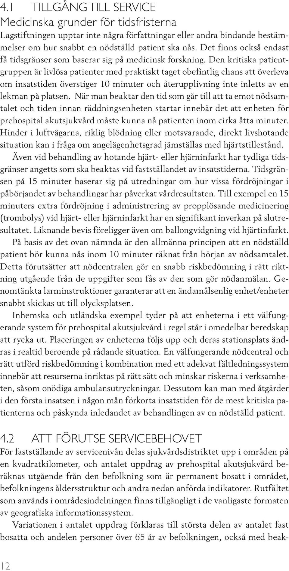 Den kritiska patientgruppen är livlösa patienter med praktiskt taget obefintlig chans att överleva om insatstiden överstiger 10 minuter och återupplivning inte inletts av en lekman på platsen.