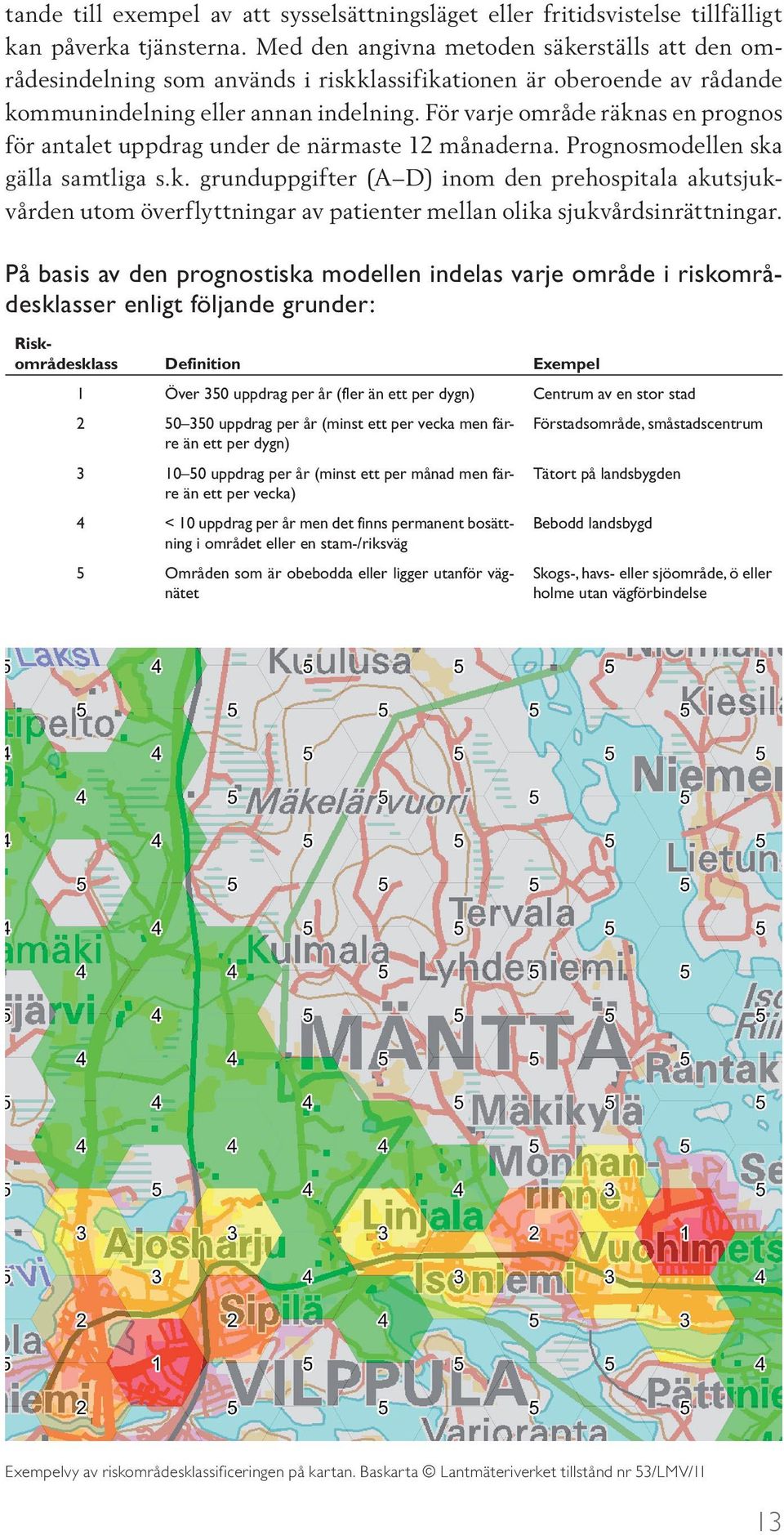 För varje område räknas en prognos för antalet uppdrag under de närmaste 12 månaderna. Prognosmodellen ska gälla samtliga s.k. grunduppgifter (A D) inom den prehospitala akutsjukvården utom överflyttningar av patienter mellan olika sjukvårdsinrättningar.
