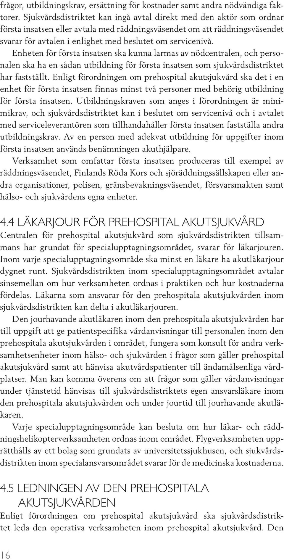 servicenivå. Enheten för första insatsen ska kunna larmas av nödcentralen, och personalen ska ha en sådan utbildning för första insatsen som sjukvårdsdistriktet har fastställt.